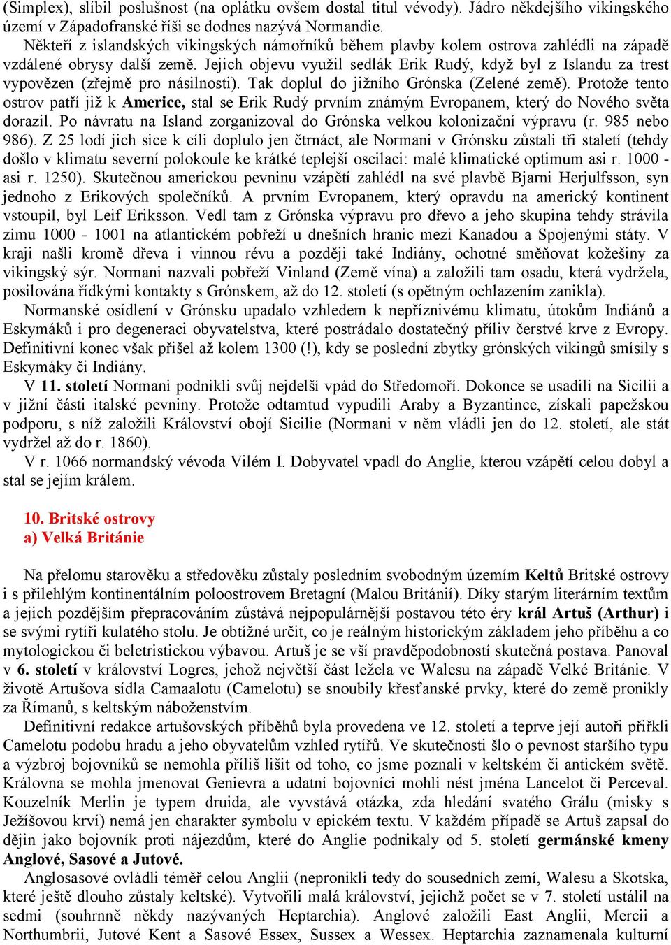 Jejich objevu využil sedlák Erik Rudý, když byl z Islandu za trest vypovězen (zřejmě pro násilnosti). Tak doplul do jižního Grónska (Zelené země).