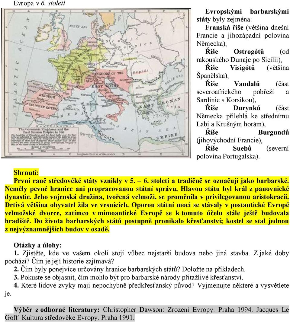 Španělska), Říše Vandalů (část severoafrického pobřeží a Sardinie s Korsikou), Říše Durynků (část Německa přilehlá ke střednímu Labi a Krušným horám), Říše Burgundů (jihovýchodní Francie), Říše Suebů