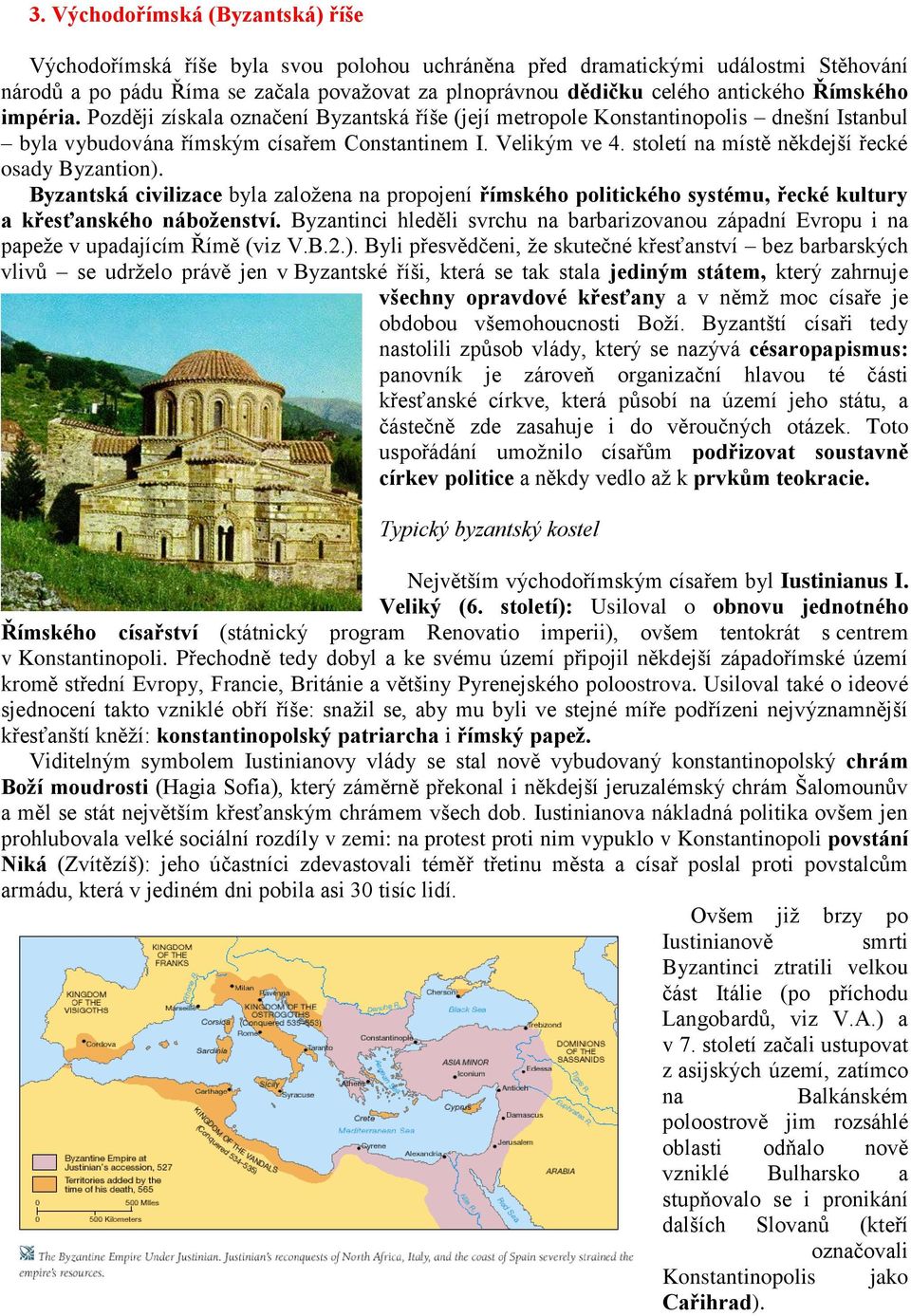 století na místě někdejší řecké osady Byzantion). Byzantská civilizace byla založena na propojení římského politického systému, řecké kultury a křesťanského náboženství.