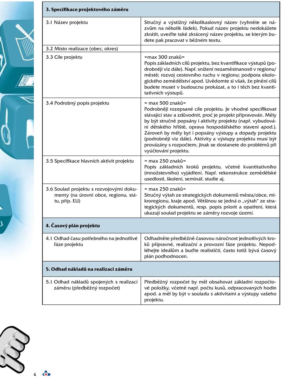 3 Cíle projektu =max 300 znaků= Popis základních cílů projektu, bez kvantifikace výstupů (podrobněji viz dále). Např.