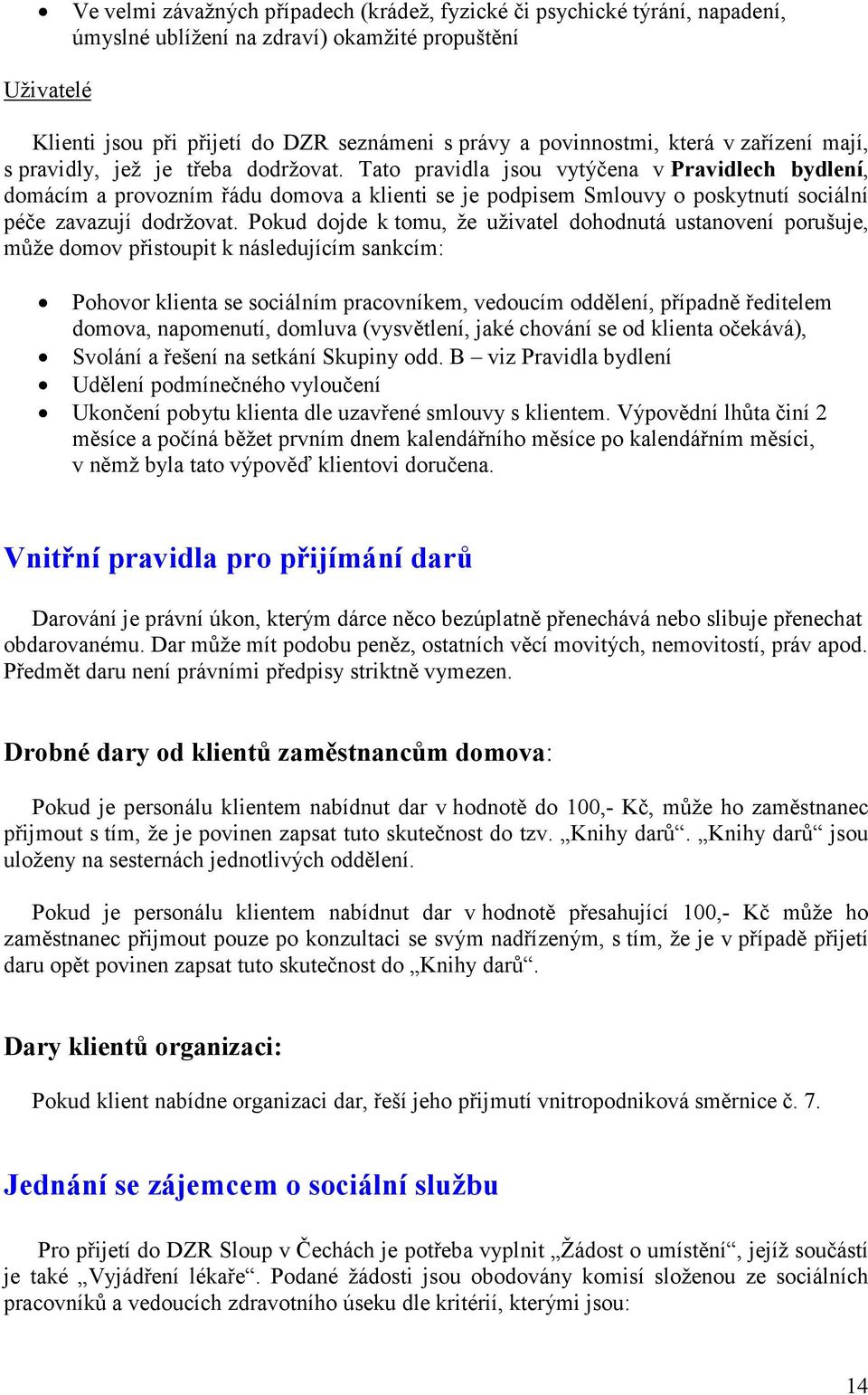 Tato pravidla jsou vytýčena v Pravidlech bydlení, domácím a provozním řádu domova a klienti se je podpisem Smlouvy o poskytnutí sociální péče zavazují dodržovat.