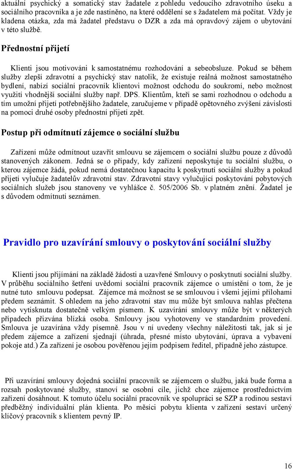 Pokud se během služby zlepší zdravotní a psychický stav natolik, že existuje reálná možnost samostatného bydlení, nabízí sociální pracovník klientovi možnost odchodu do soukromí, nebo možnost využití