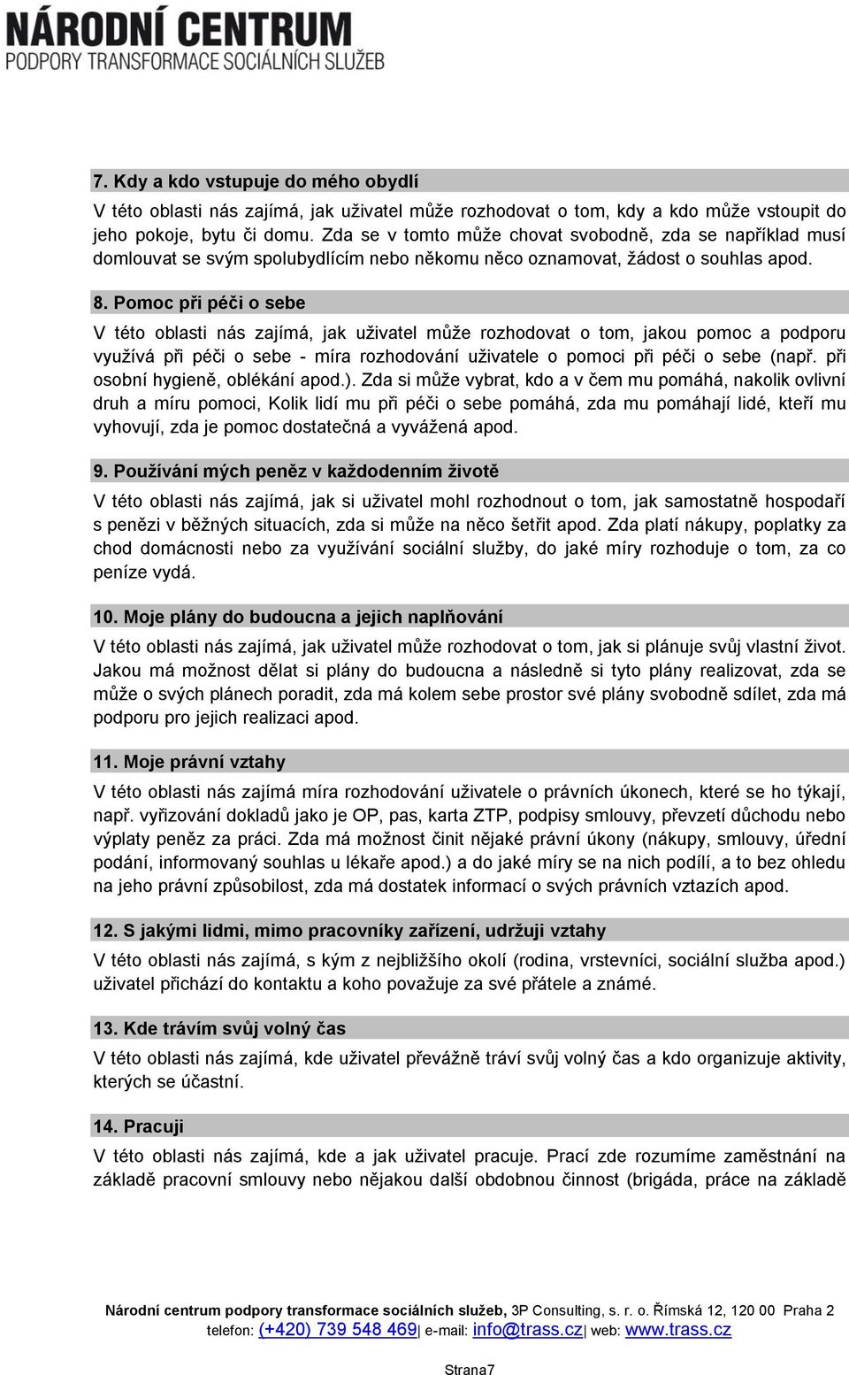 Pomoc při péči o sebe V této oblasti nás zajímá, jak uživatel může rozhodovat o tom, jakou pomoc a podporu využívá při péči o sebe - míra rozhodování uživatele o pomoci při péči o sebe (např.