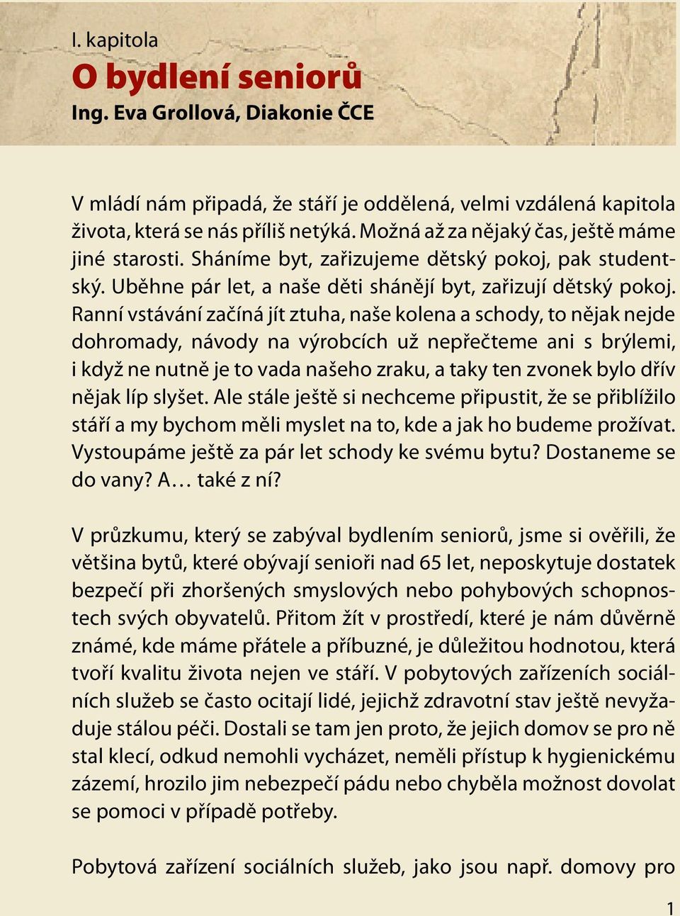 Ranní vstávání začíná jít ztuha, naše kolena a schody, to nějak nejde dohromady, návody na výrobcích už nepřečteme ani s brýlemi, i když ne nutně je to vada našeho zraku, a taky ten zvonek bylo dřív