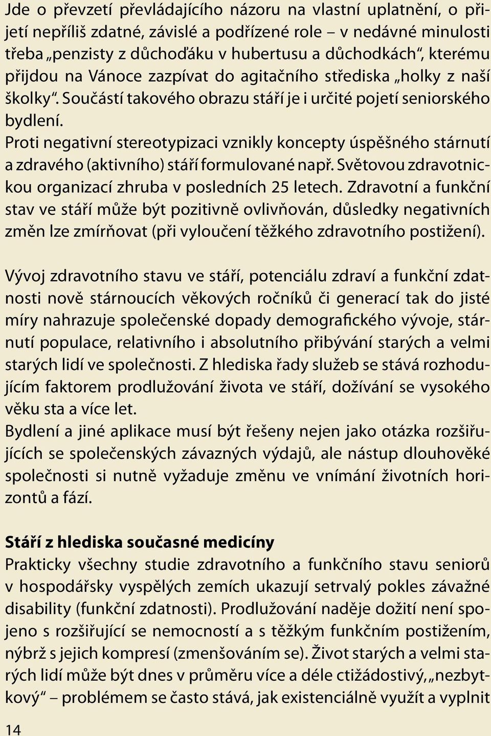 Proti negativní stereotypizaci vznikly koncepty úspěšného stárnutí a zdravého (aktivního) stáří formulované např. Světovou zdravotnickou organizací zhruba v posledních 25 letech.