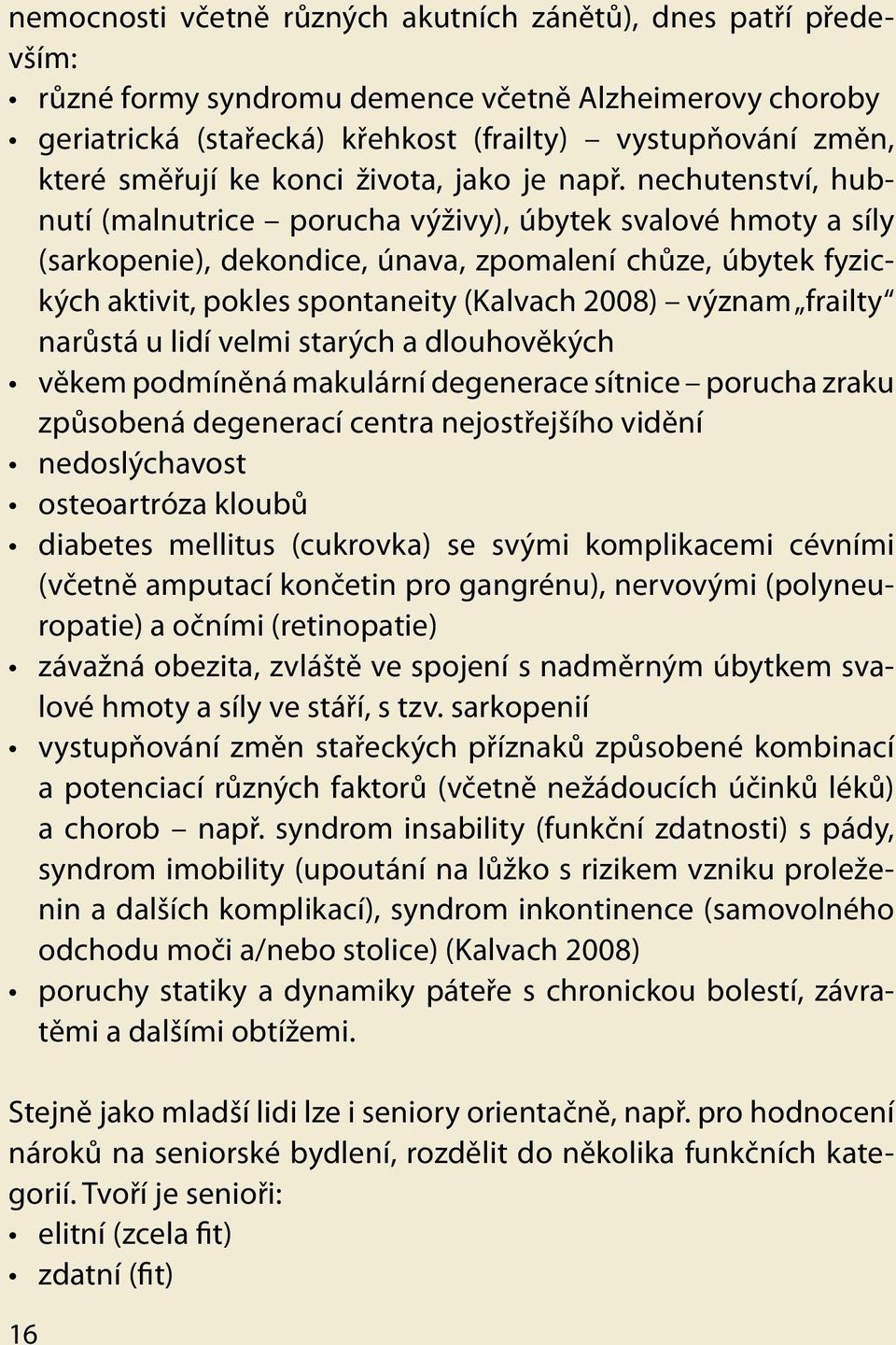 nechutenství, hubnutí (malnutrice porucha výživy), úbytek svalové hmoty a síly (sarkopenie), dekondice, únava, zpomalení chůze, úbytek fyzických aktivit, pokles spontaneity (Kalvach 2008) význam