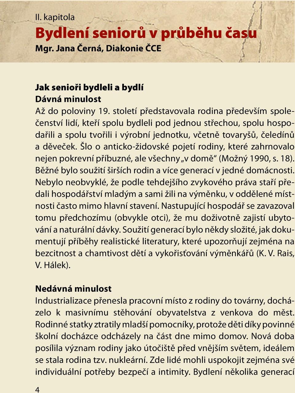 Šlo o anticko-židovské pojetí rodiny, které zahrnovalo nejen pokrevní příbuzné, ale všechny v domě (Možný 1990, s. 18). Běžné bylo soužití širších rodin a více generací v jedné domácnosti.