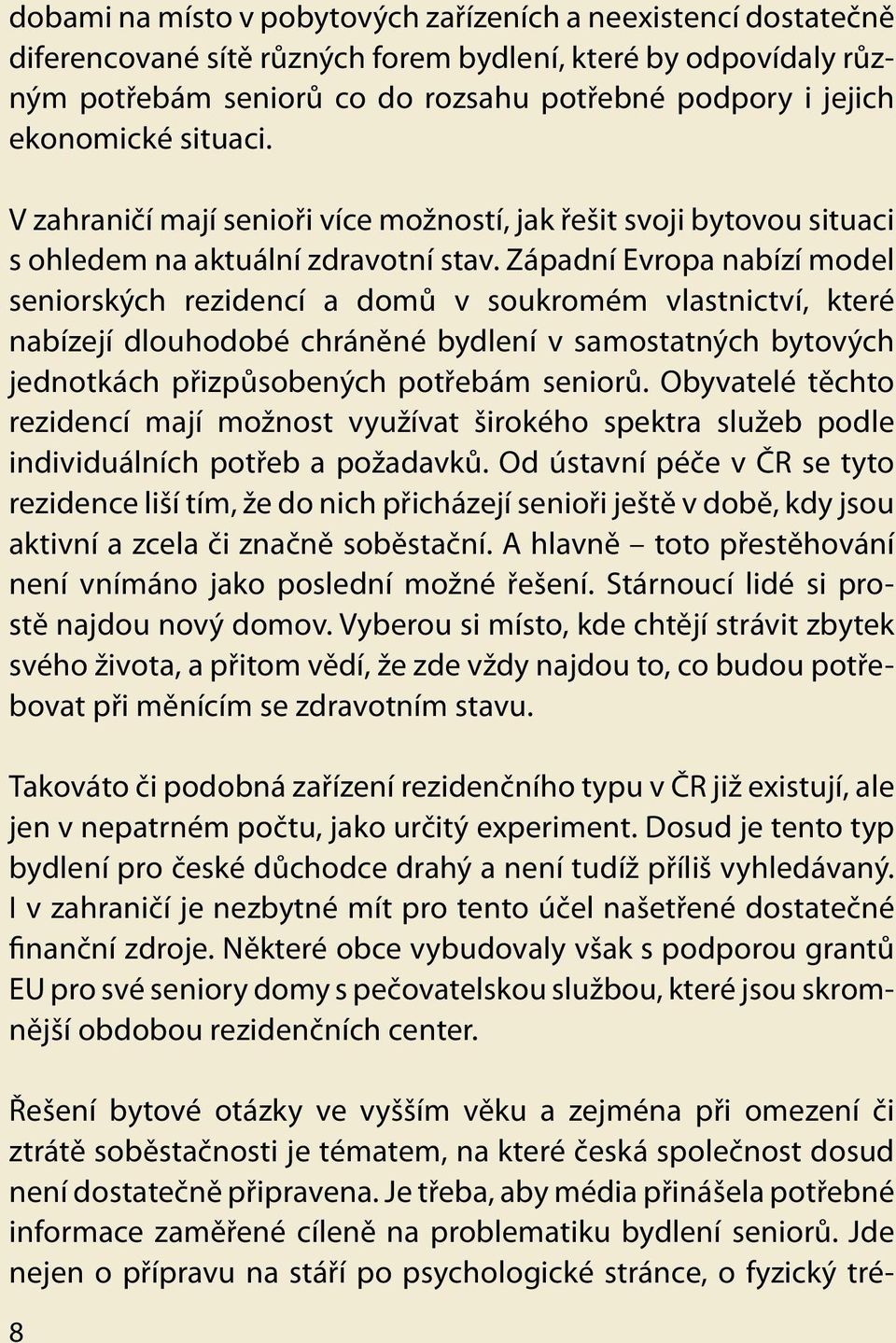 Západní Evropa nabízí model seniorských rezidencí a domů v soukromém vlastnictví, které nabízejí dlouhodobé chráněné bydlení v samostatných bytových jednotkách přizpůsobených potřebám seniorů.