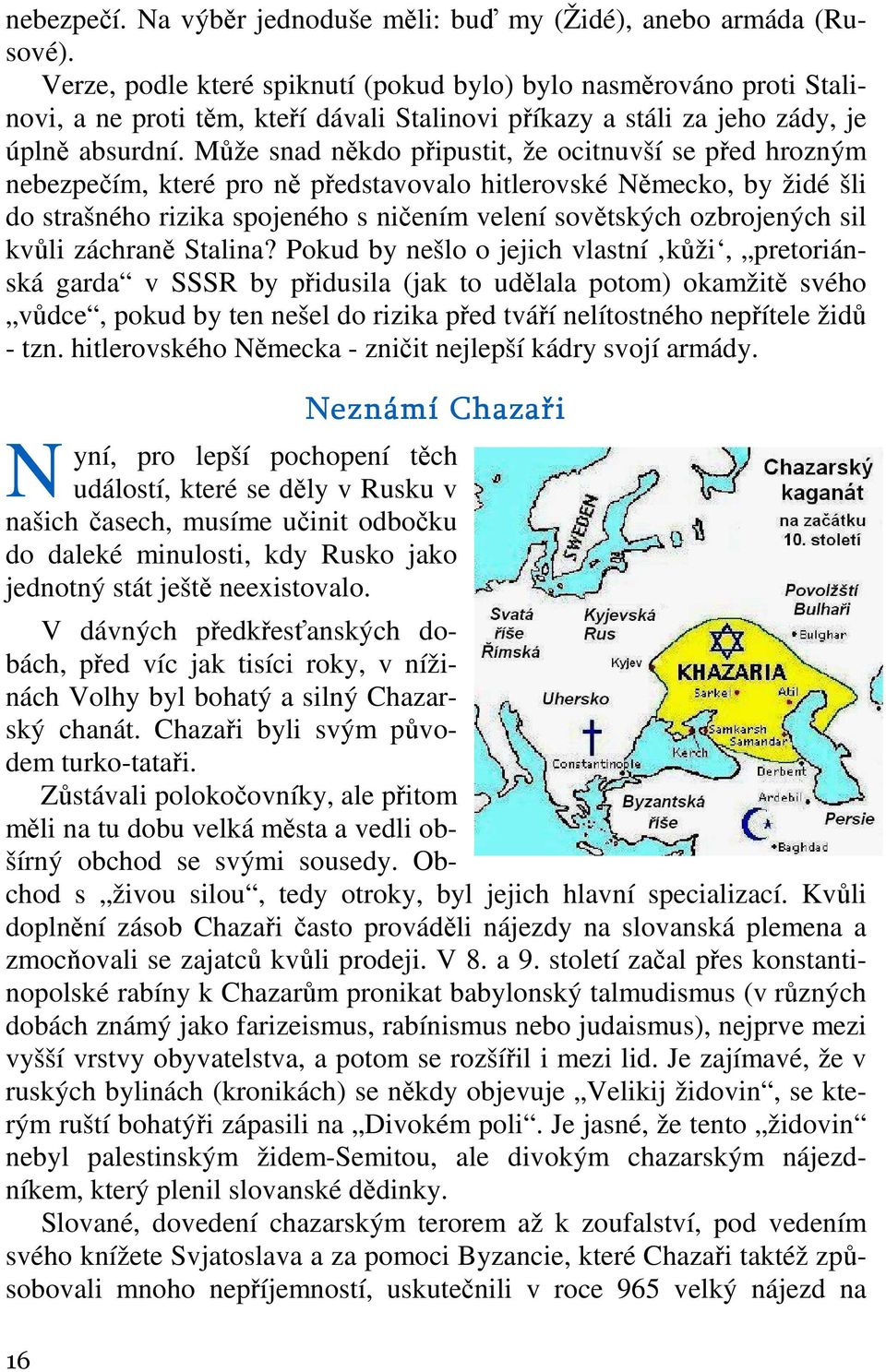 Může snad někdo připustit, že ocitnuvší se před hrozným nebezpečím, které pro ně představovalo hitlerovské Německo, by židé šli do strašného rizika spojeného s ničením velení sovětských ozbrojených