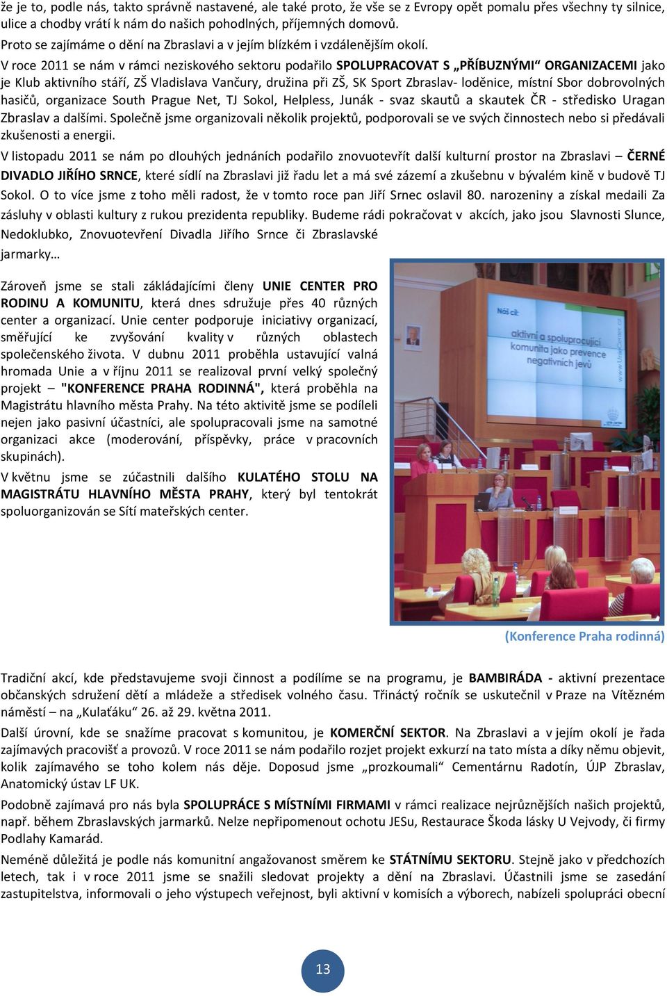 V roce 2011 se nám v rámci neziskového sektoru podařilo SPOLUPRACOVAT S PŘÍBUZNÝMI ORGANIZACEMI jako je Klub aktivního stáří, ZŠ Vladislava Vančury, družina při ZŠ, SK Sport Zbraslav- loděnice,