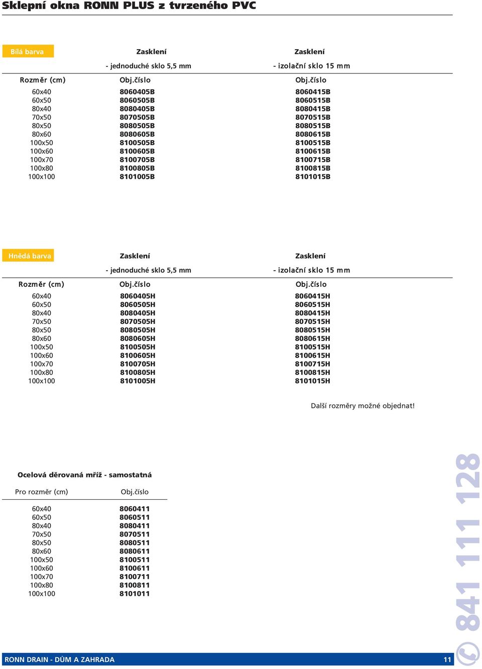 100x70 8100705B 8100715B 100x80 8100805B 8100815B 100x100 8101005B 8101015B Hnědá barva Zasklení Zasklení - jednoduché sklo 5,5 mm - izolační sklo 15 mm Rozměr (cm) Obj.číslo Obj.