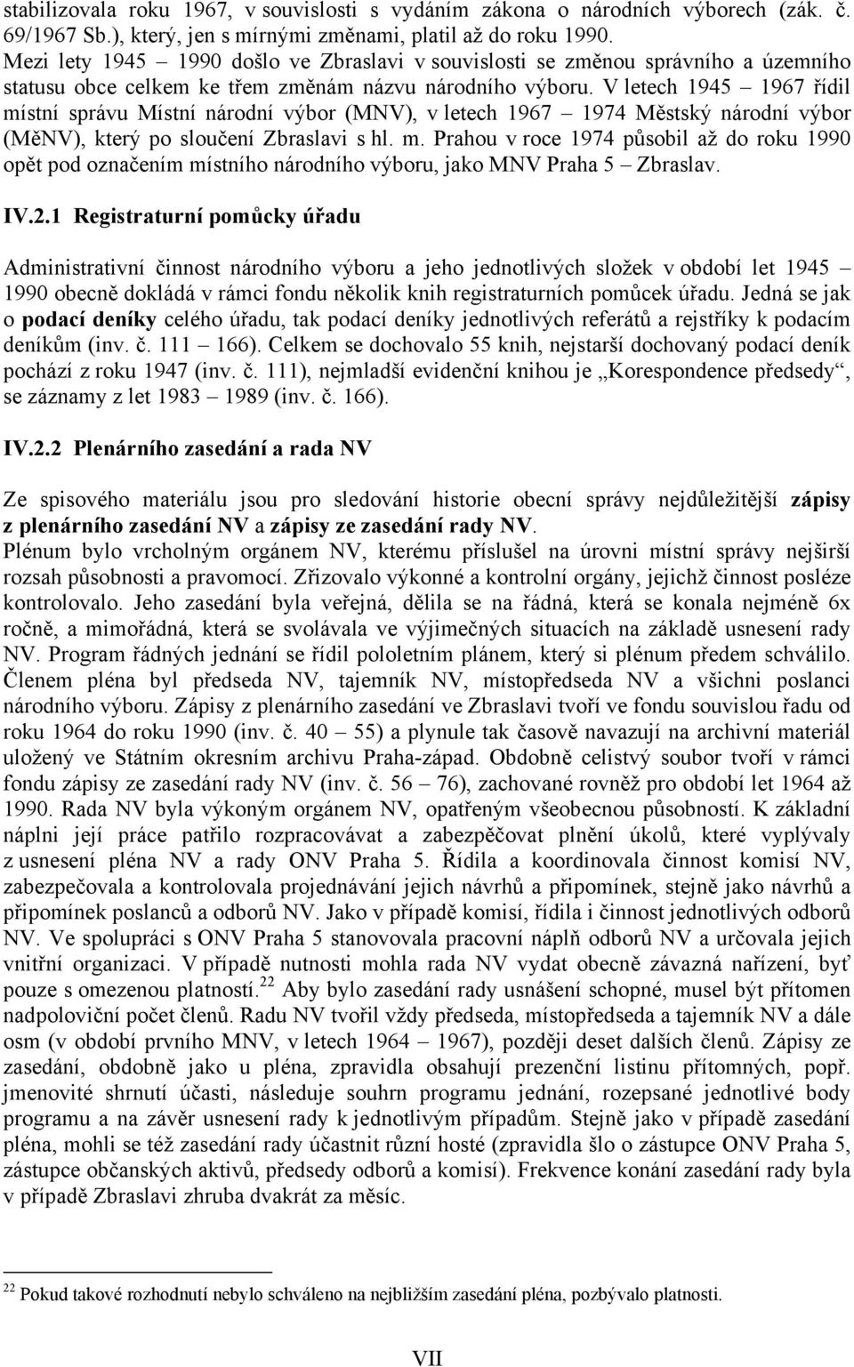 V letech 1945 1967 řídil místní správu Místní národní výbor (MNV), v letech 1967 1974 Městský národní výbor (MěNV), který po sloučení Zbraslavi s hl. m. Prahou v roce 1974 působil až do roku 1990 opět pod označením místního národního výboru, jako MNV Praha 5 Zbraslav.