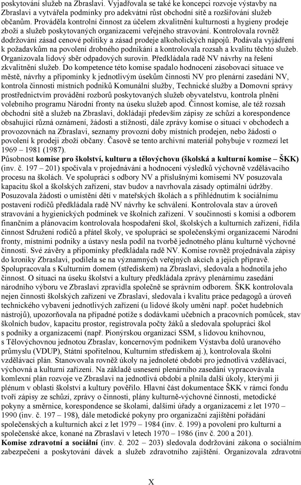 Kontrolovala rovněž dodržování zásad cenové politiky a zásad prodeje alkoholických nápojů. Podávala vyjádření k požadavkům na povolení drobného podnikání a kontrolovala a kvalitu těchto služeb.