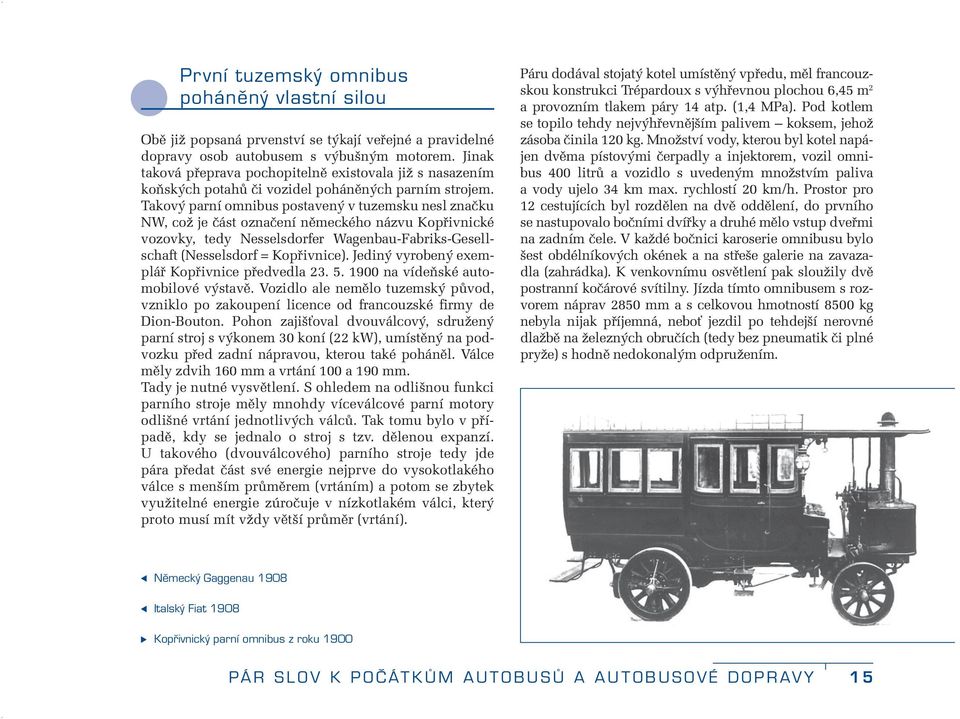 Takový parní omnibus postavený v tuzemsku nesl značku NW, což je část označení německého názvu Kopřivnické vozovky, tedy Nesselsdorfer Wagenbau-Fabriks-Gesellschaft (Nesselsdorf = Kopřivnice).