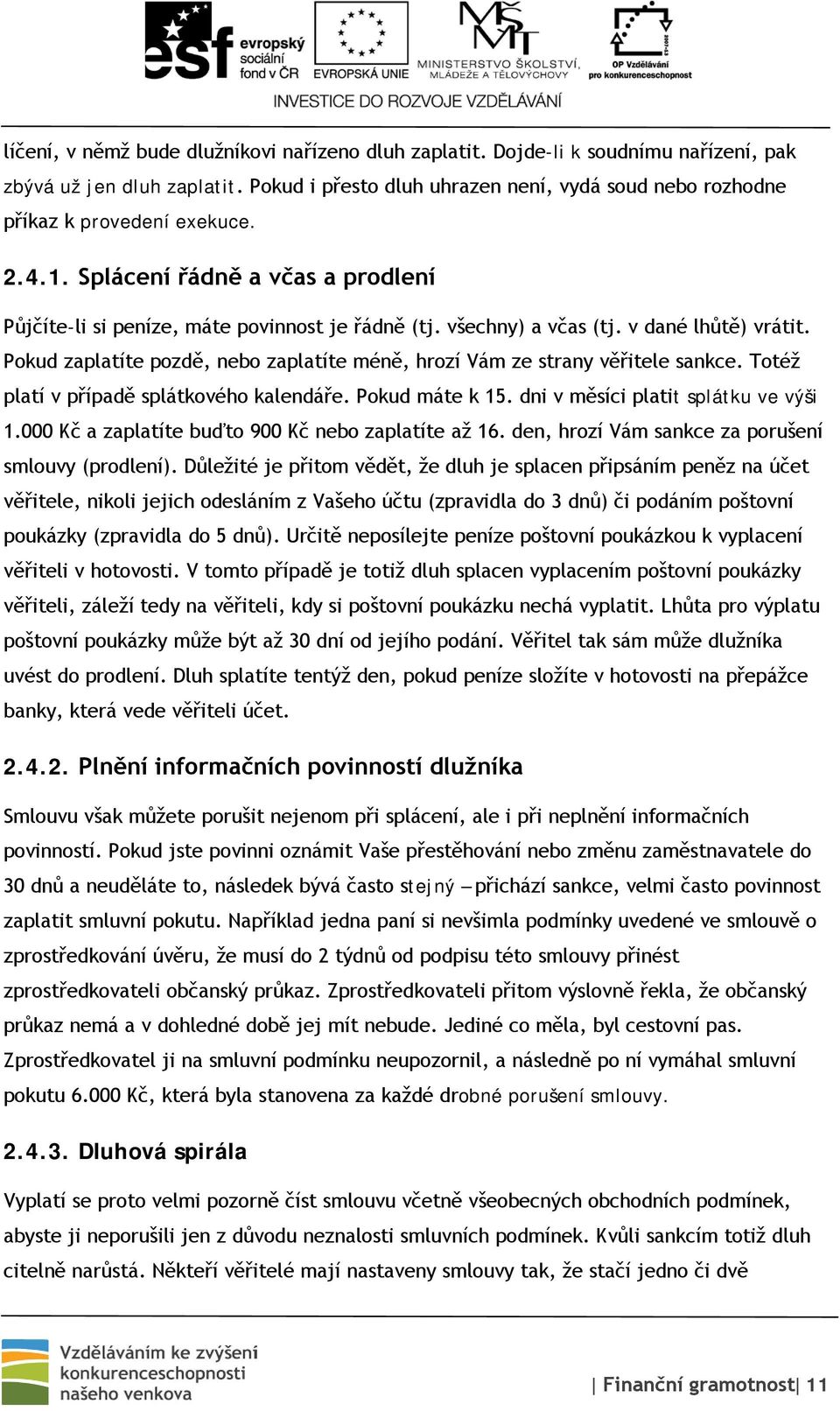 v dané lhůtě) vrátit. Pokud zaplatíte pozdě, nebo zaplatíte méně, hrozí Vám ze strany věřitele sankce. Totéž platí v případě splátkového kalendáře. Pokud máte k 15.