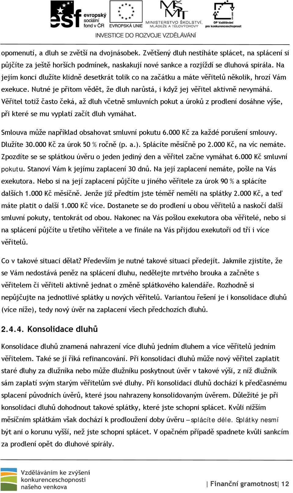 Věřitel totiž často čeká, až dluh včetně smluvních pokut a úroků z prodlení dosáhne výše, při které se mu vyplatí začít dluh vymáhat. Smlouva může například obsahovat smluvní pokutu 6.