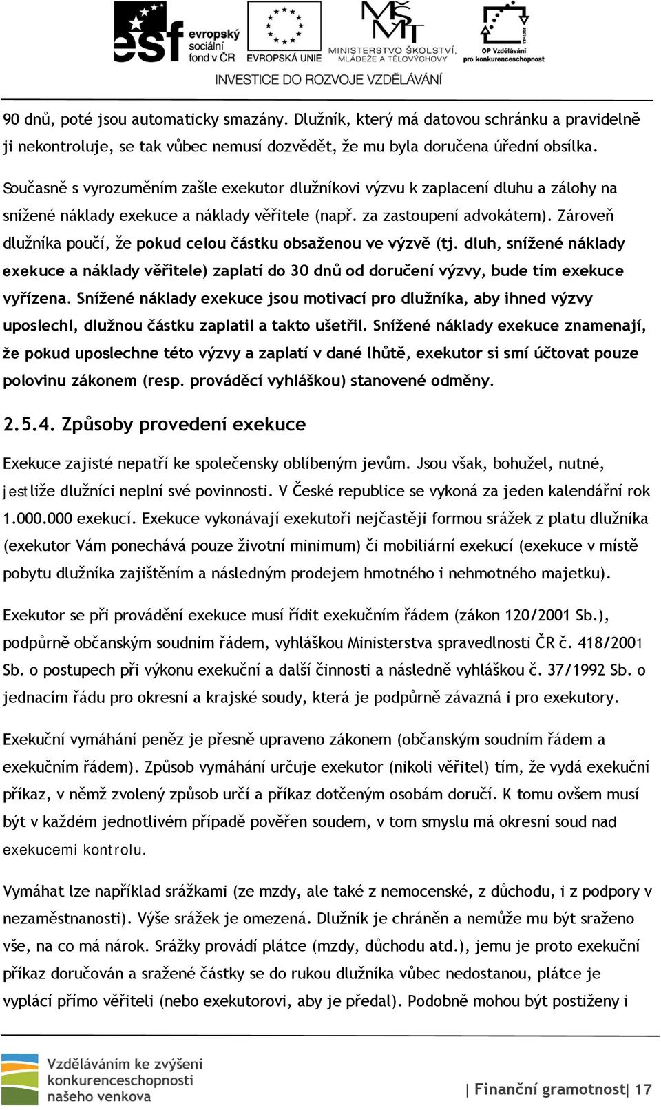 Zároveň dlužníka poučí, že pokud celou částku obsaženou ve výzvě (tj. dluh, snížené náklady exekuce a náklady věřitele) zaplatí do 30 dnů od doručení výzvy, bude tím exekuce vyřízena.