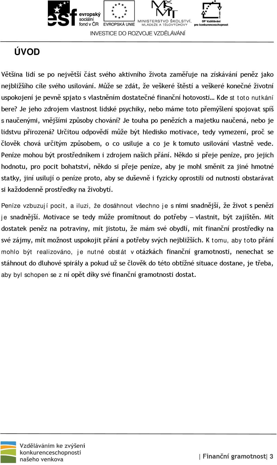 Je jeho zdrojem vlastnost lidské psychiky, nebo máme toto přemýšlení spojovat spíš s naučenými, vnějšími způsoby chování? Je touha po penězích a majetku naučená, nebo je lidstvu přirozená?