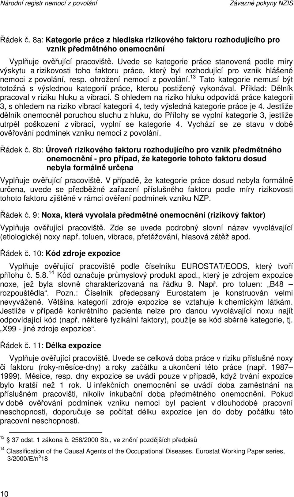 13 Tato kategorie nemusí být totožná s výslednou kategorií práce, kterou postižený vykonával. Příklad: Dělník pracoval v riziku hluku a vibrací.