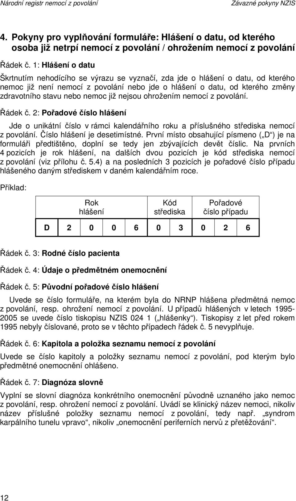 nemoc již nejsou ohrožením nemocí z povolání. Řádek č. 2: Pořadové číslo hlášení Jde o unikátní číslo v rámci kalendářního roku a příslušného střediska nemocí z povolání.