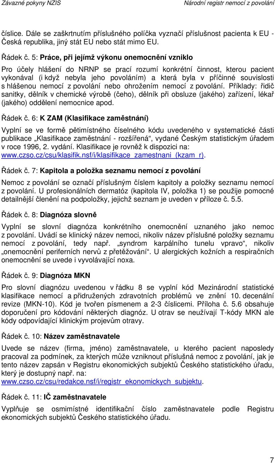 s hlášenou nemocí z povolání nebo ohrožením nemocí z povolání. Příklady: řidič sanitky, dělník v chemické výrobě (čeho), dělník při obsluze (jakého) zařízení, lékař (jakého) oddělení nemocnice apod.