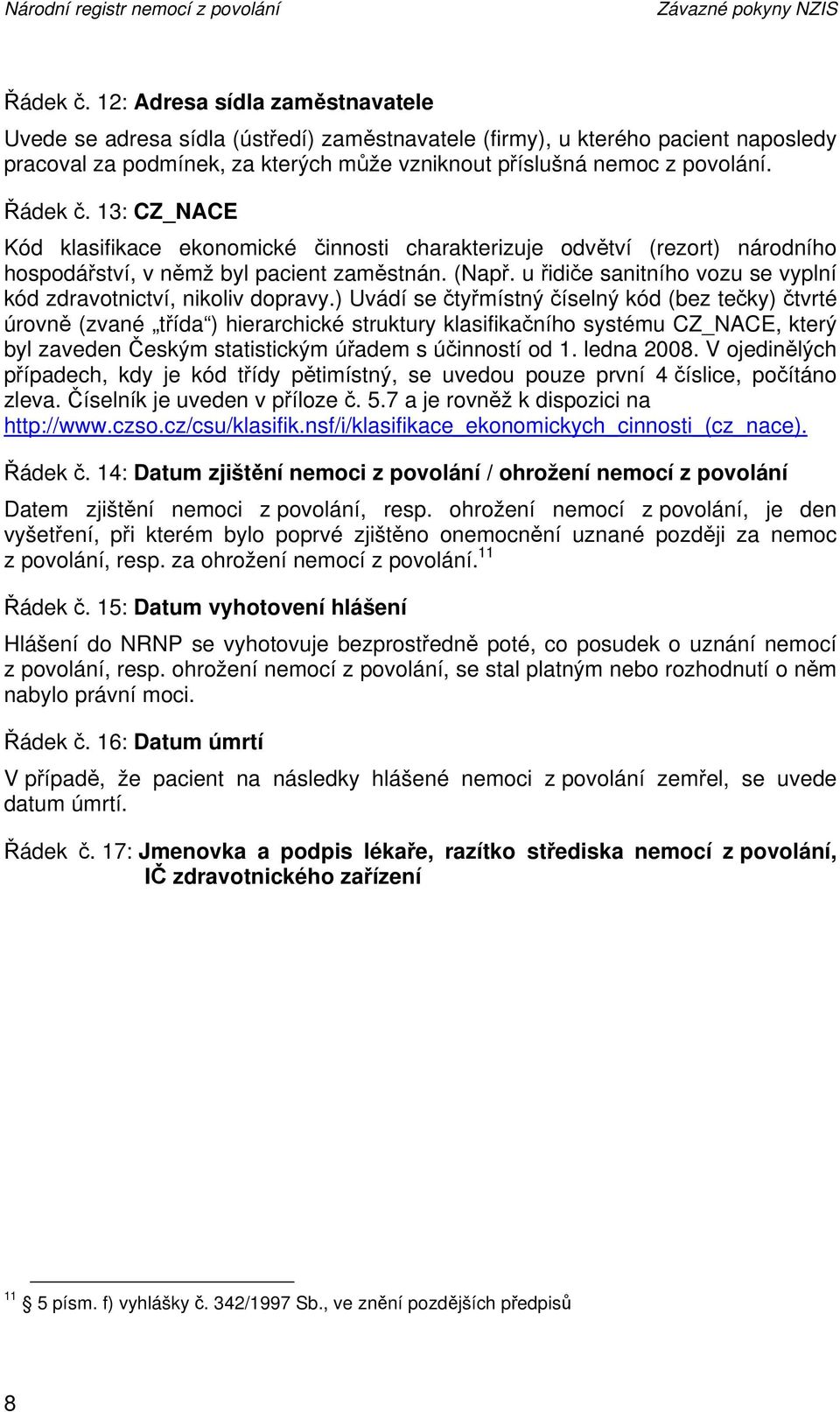 13: CZ_NACE Kód klasifikace ekonomické činnosti charakterizuje odvětví (rezort) národního hospodářství, v němž byl pacient zaměstnán. (Např.