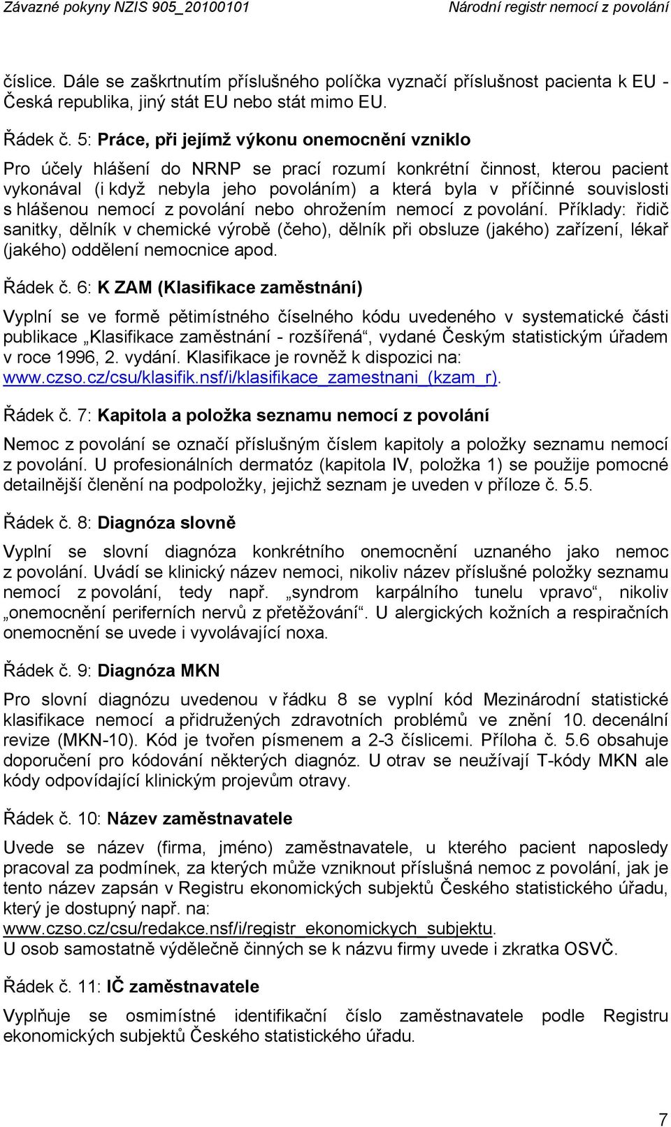 5: Práce, při jejímž výkonu onemocnění vzniklo Pro účely hlášení do NRNP se prací rozumí konkrétní činnost, kterou pacient vykonával (i když nebyla jeho povoláním) a která byla v příčinné souvislosti