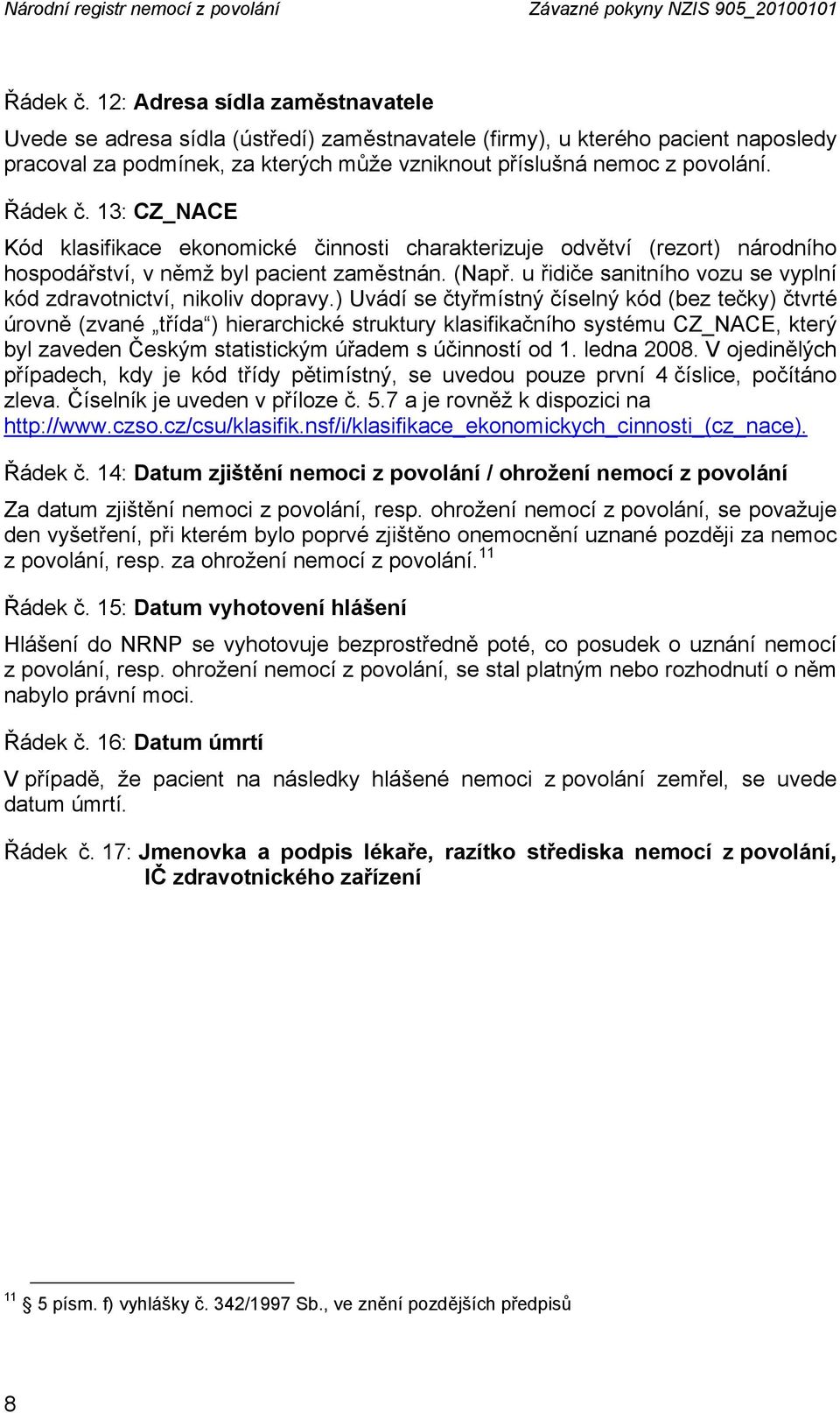 13: CZ_NACE Kód klasifikace ekonomické činnosti charakterizuje odvětví (rezort) národního hospodářství, v němž byl pacient zaměstnán. (Např.