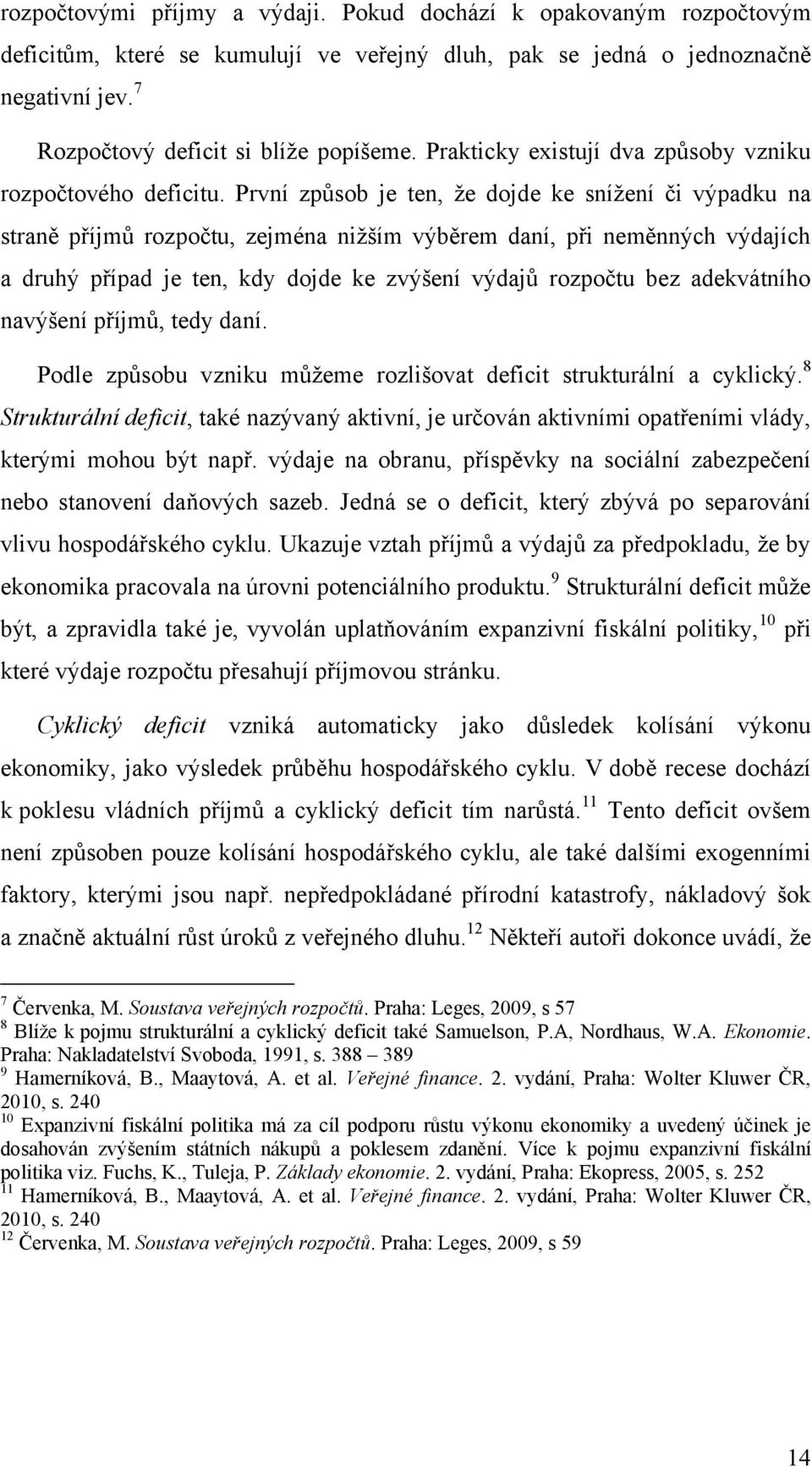 První způsob je ten, že dojde ke snížení či výpadku na straně příjmů rozpočtu, zejména nižším výběrem daní, při neměnných výdajích a druhý případ je ten, kdy dojde ke zvýšení výdajů rozpočtu bez