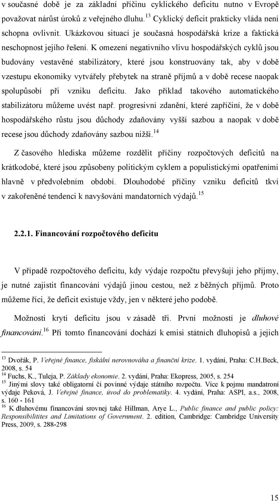 K omezení negativního vlivu hospodářských cyklů jsou budovány vestavěné stabilizátory, které jsou konstruovány tak, aby v době vzestupu ekonomiky vytvářely přebytek na straně příjmů a v době recese