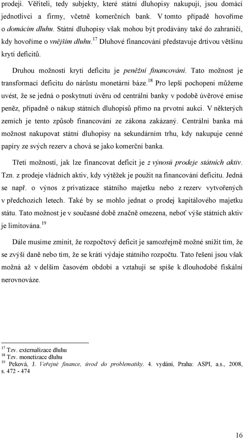 Druhou možností krytí deficitu je peněžní financování. Tato možnost je transformací deficitu do nárůstu monetární báze.