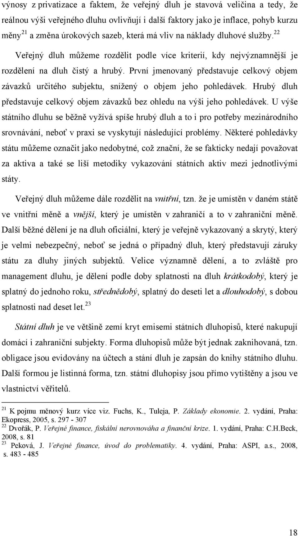 První jmenovaný představuje celkový objem závazků určitého subjektu, snížený o objem jeho pohledávek. Hrubý dluh představuje celkový objem závazků bez ohledu na výši jeho pohledávek.