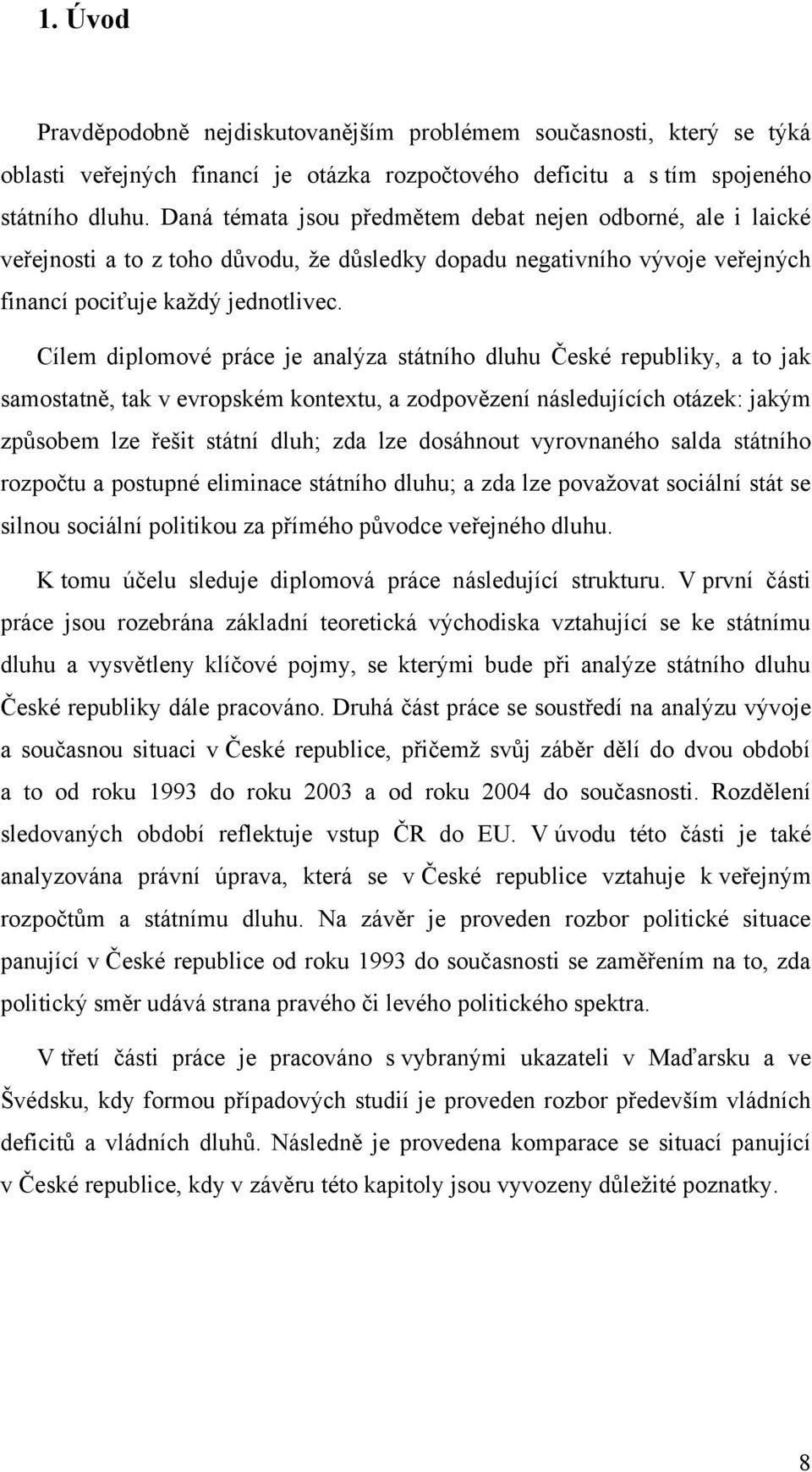 Cílem diplomové práce je analýza státního dluhu České republiky, a to jak samostatně, tak v evropském kontextu, a zodpovězení následujících otázek: jakým způsobem lze řešit státní dluh; zda lze