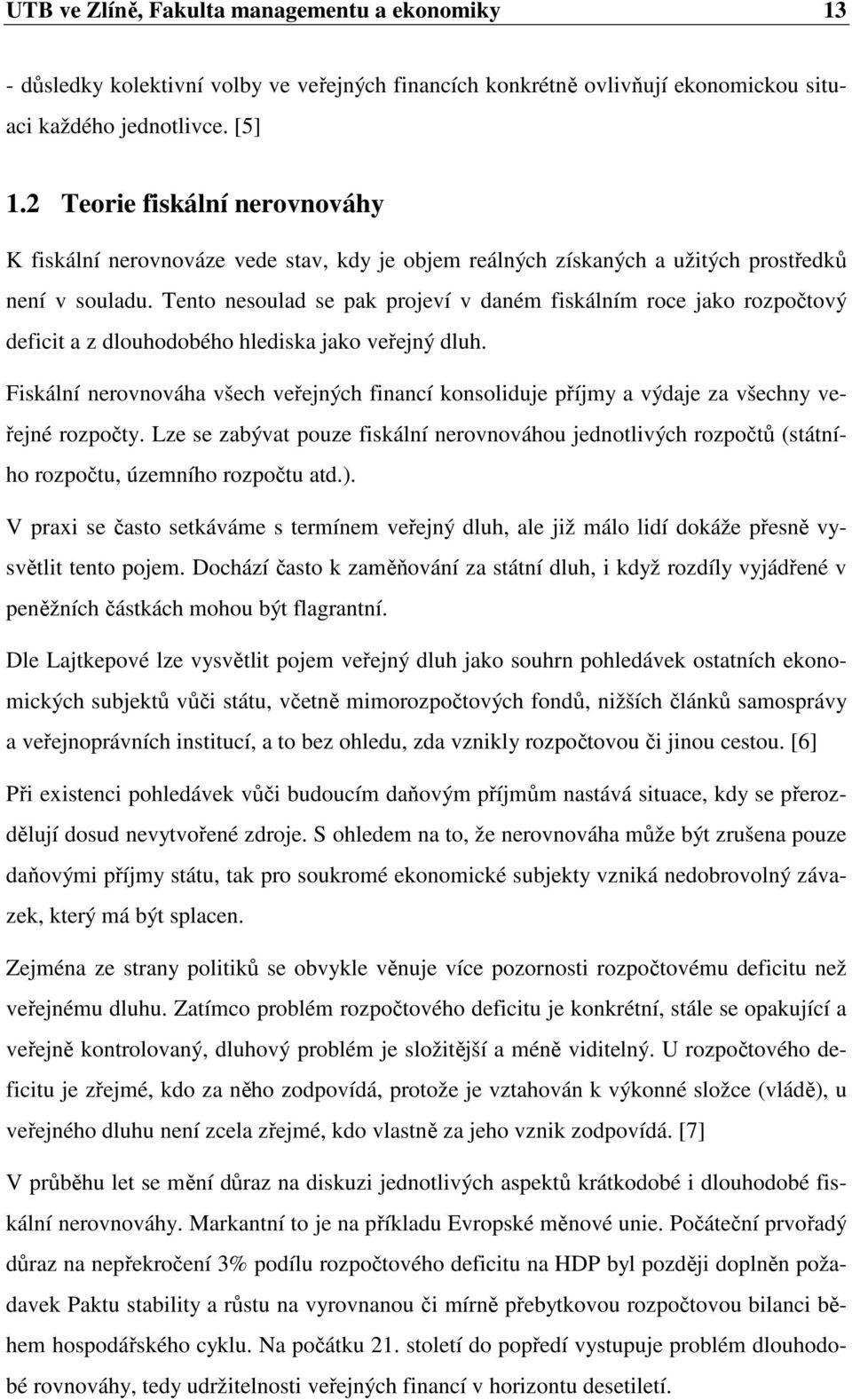 Tento nesoulad se pak projeví v daném fiskálním roce jako rozpočtový deficit a z dlouhodobého hlediska jako veřejný dluh.