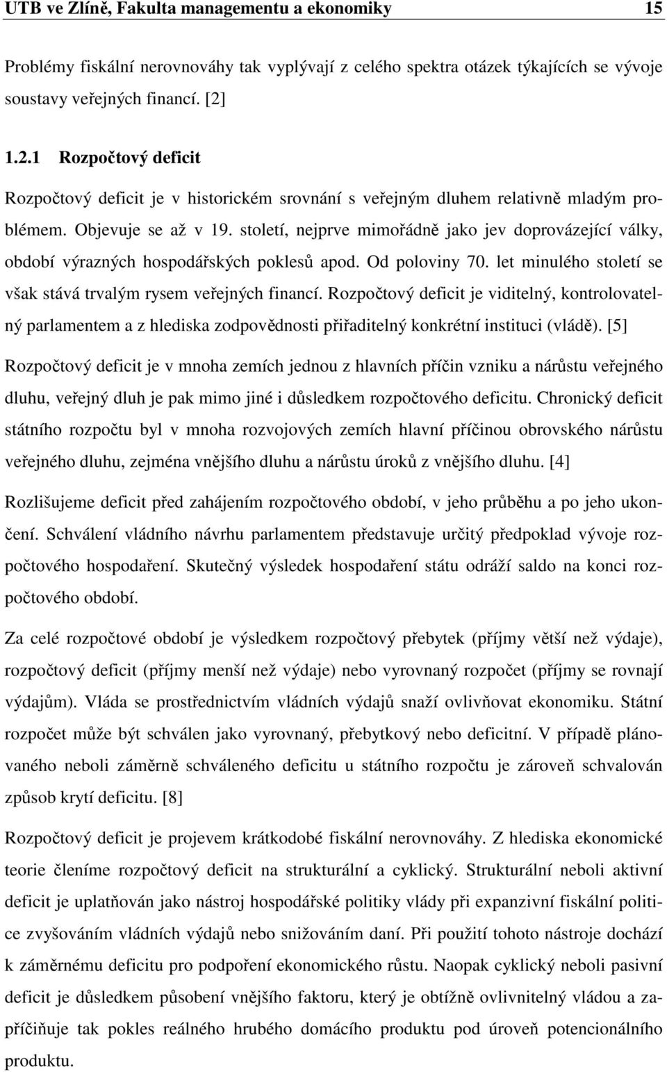 století, nejprve mimořádně jako jev doprovázející války, období výrazných hospodářských poklesů apod. Od poloviny 70. let minulého století se však stává trvalým rysem veřejných financí.