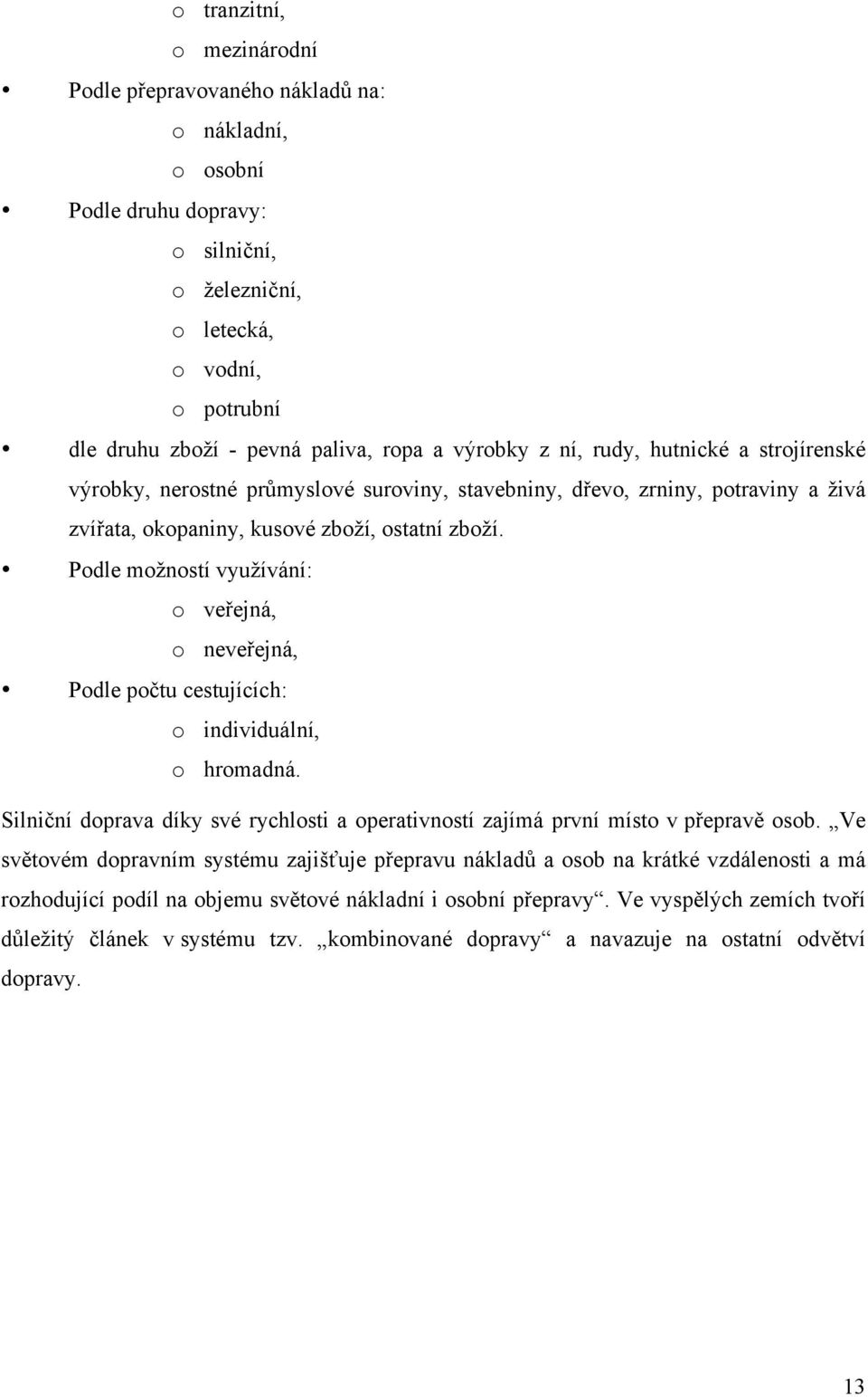 Podle možností využívání: o veřejná, o neveřejná, Podle počtu cestujících: o individuální, o hromadná. Silniční doprava díky své rychlosti a operativností zajímá první místo v přepravě osob.