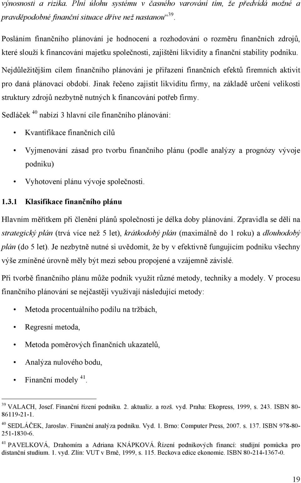 Nejdůležitějším cílem finančního plánování je přiřazení finančních efektů firemních aktivit pro daná plánovací období.