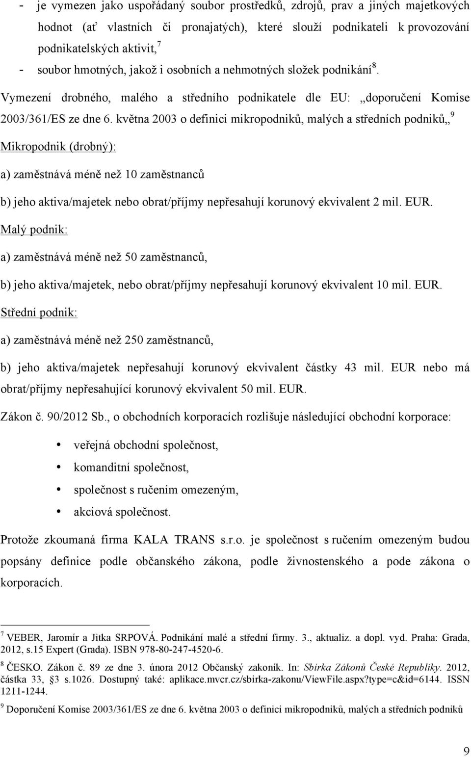 května 2003 o definici mikropodniků, malých a středních podniků 9 Mikropodnik (drobný): a) zaměstnává méně než 10 zaměstnanců b) jeho aktiva/majetek nebo obrat/příjmy nepřesahují korunový ekvivalent