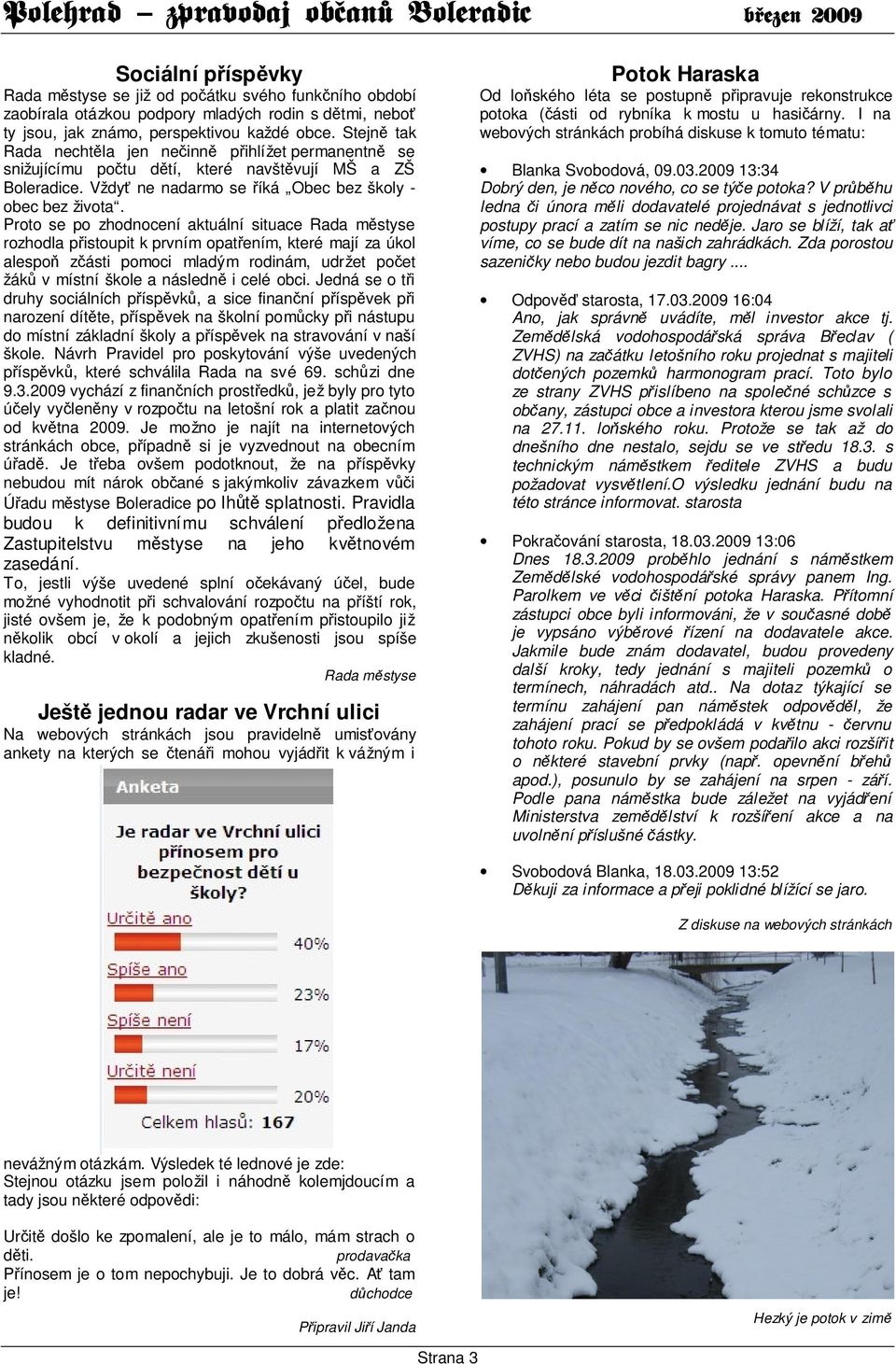 Proto se po zhodnocení aktuální situace Rada městyse rozhodla přistoupit k prvním opatřením, které mají za úkol alespoň zčásti pomoci mladým rodinám, udržet počet žáků v místní škole a následně i