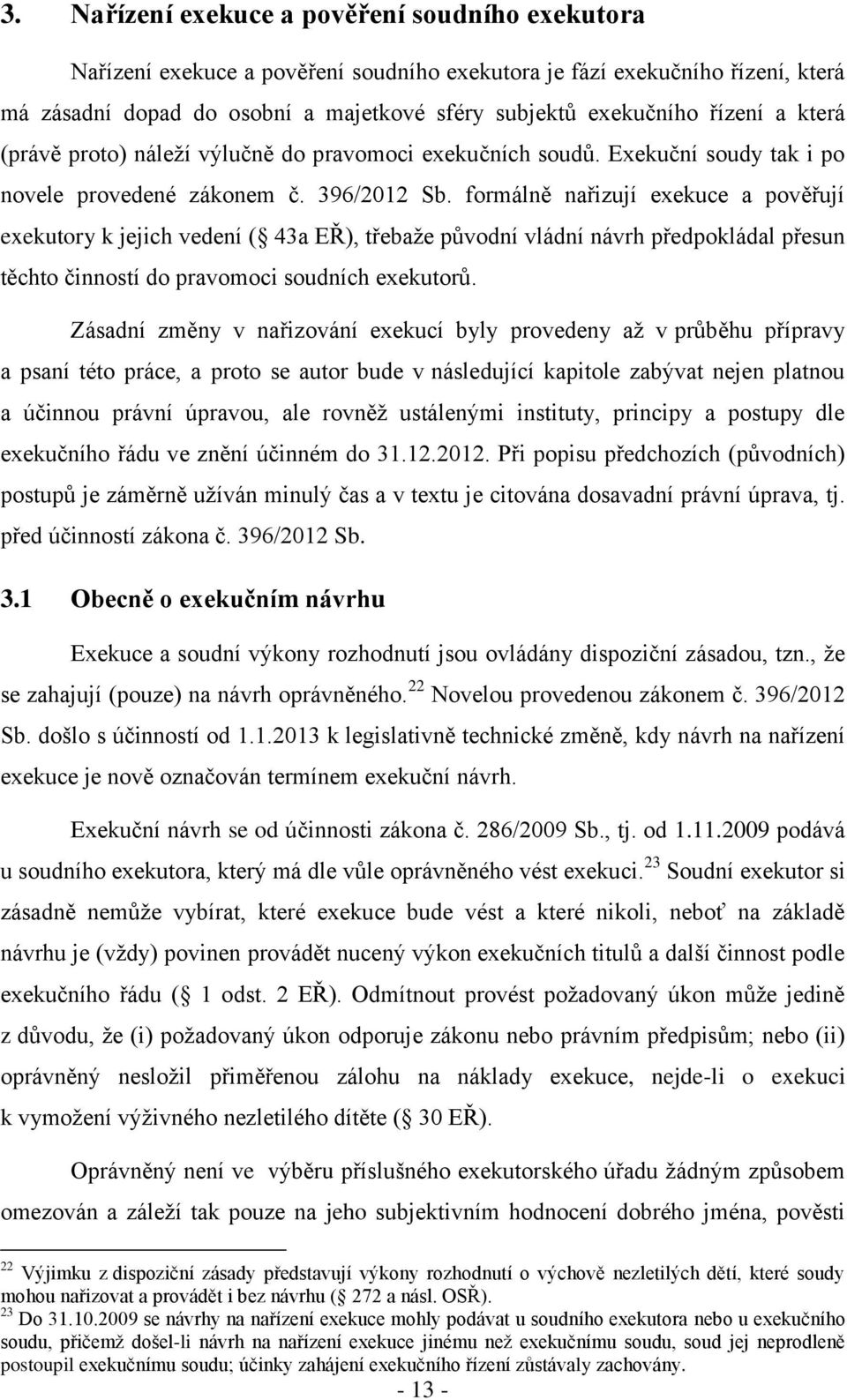 formálně nařizují exekuce a pověřují exekutory k jejich vedení ( 43a EŘ), třebaže původní vládní návrh předpokládal přesun těchto činností do pravomoci soudních exekutorů.