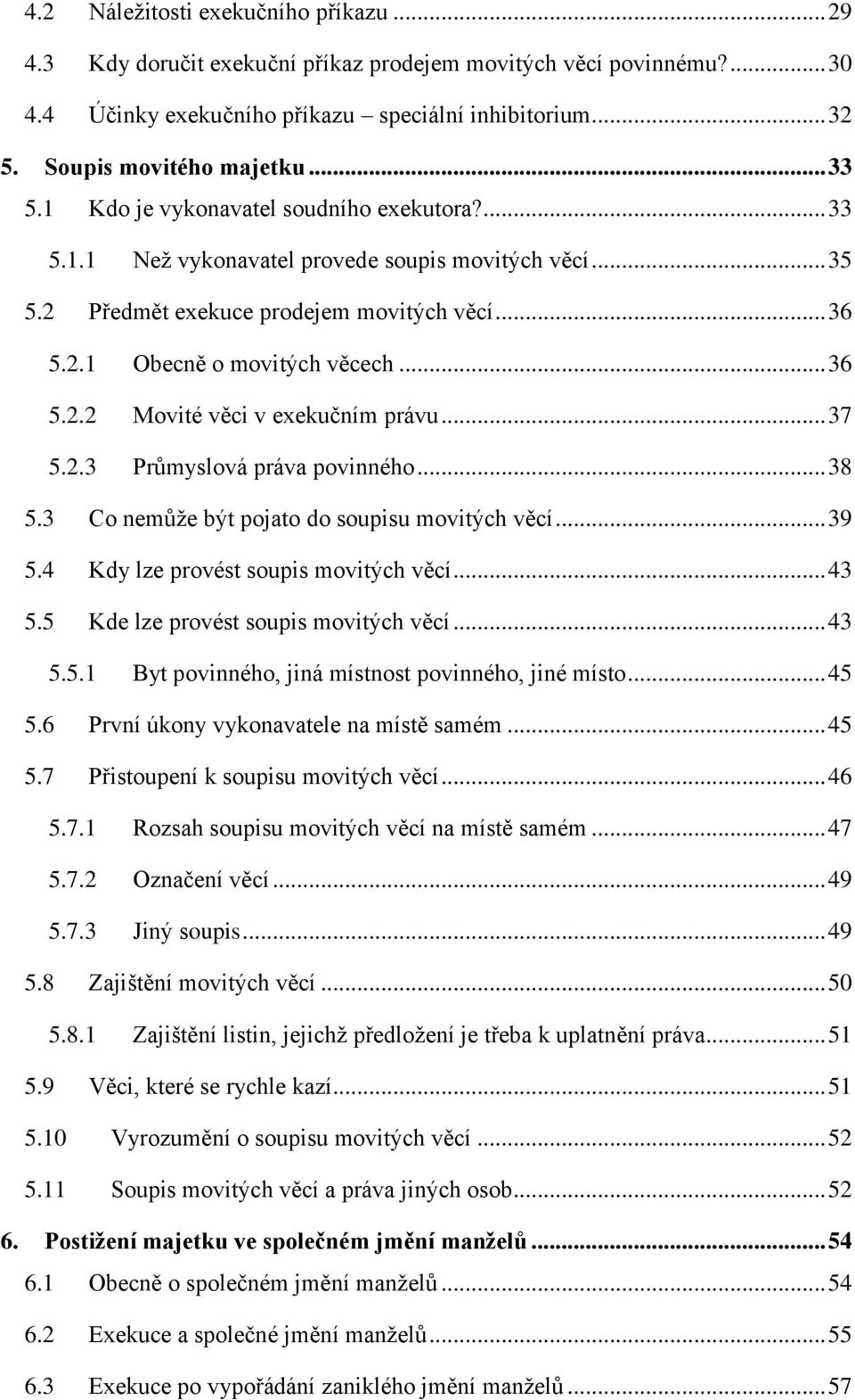 .. 37 5.2.3 Průmyslová práva povinného... 38 5.3 Co nemůže být pojato do soupisu movitých věcí... 39 5.4 Kdy lze provést soupis movitých věcí... 43 5.5 Kde lze provést soupis movitých věcí... 43 5.5.1 Byt povinného, jiná místnost povinného, jiné místo.