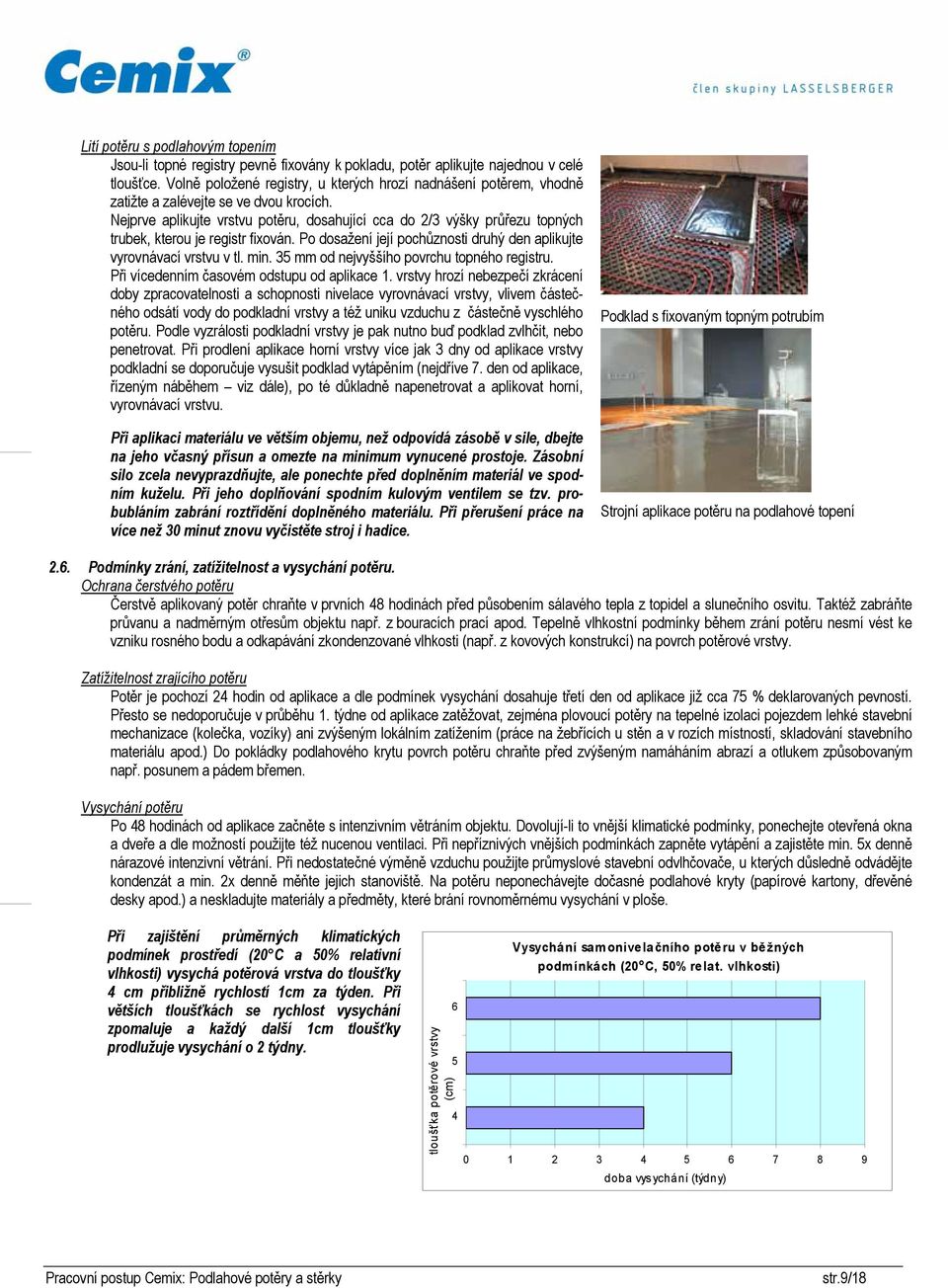 Nejprve aplikujte vrstvu potěru, dosahující cca do / výšky průřezu topných trubek, kterou je registr fixován. Po dosažení její pochůznosti druhý den aplikujte vyrovnávací vrstvu v tl. min.