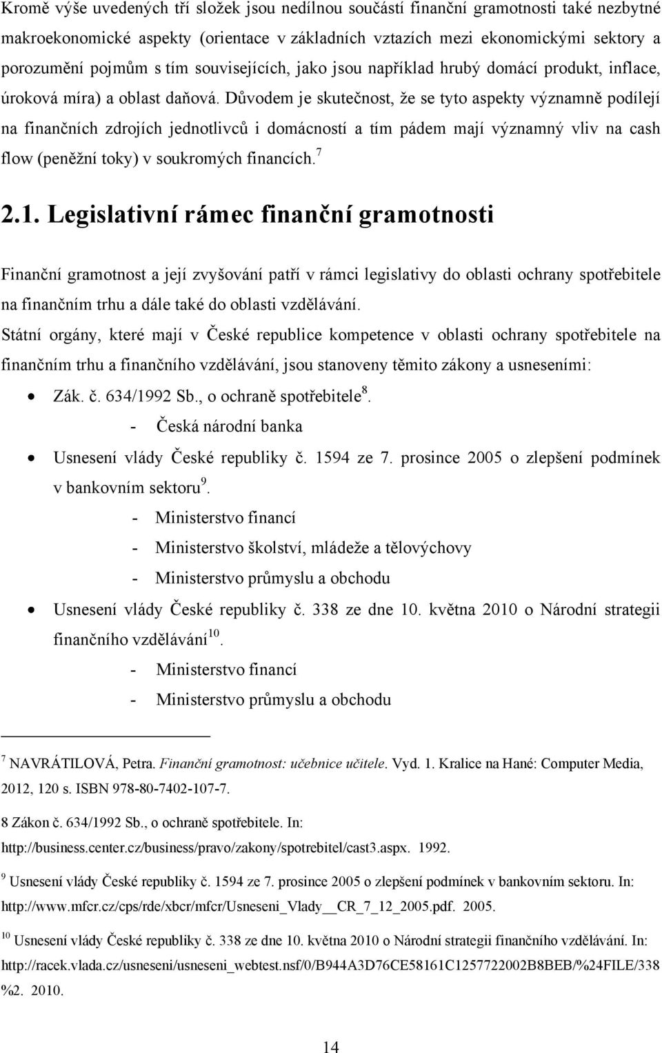 Důvodem je skutečnost, ţe se tyto aspekty významně podílejí na finančních zdrojích jednotlivců i domácností a tím pádem mají významný vliv na cash flow (peněţní toky) v soukromých financích. 7 2.1.