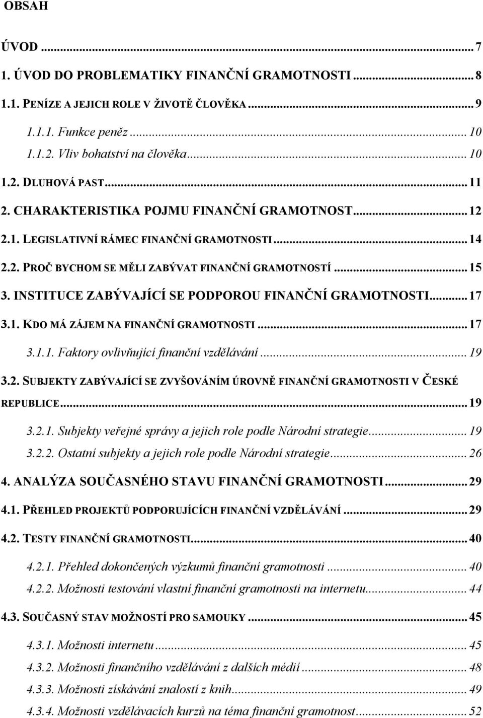 INSTITUCE ZABÝVAJÍCÍ SE PODPOROU FINANČNÍ GRAMOTNOSTI... 17 3.1. KDO MÁ ZÁJEM NA FINANČNÍ GRAMOTNOSTI... 17 3.1.1. Faktory ovlivňující finanční vzdělávání... 19 3.2.