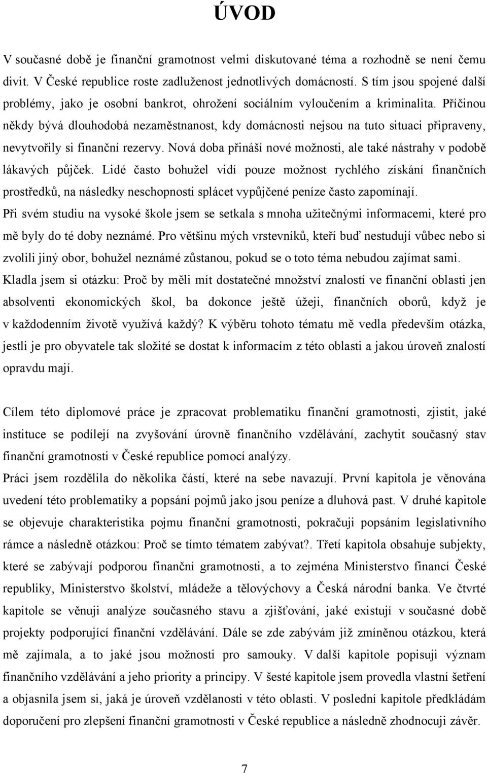 Příčinou někdy bývá dlouhodobá nezaměstnanost, kdy domácnosti nejsou na tuto situaci připraveny, nevytvořily si finanční rezervy.