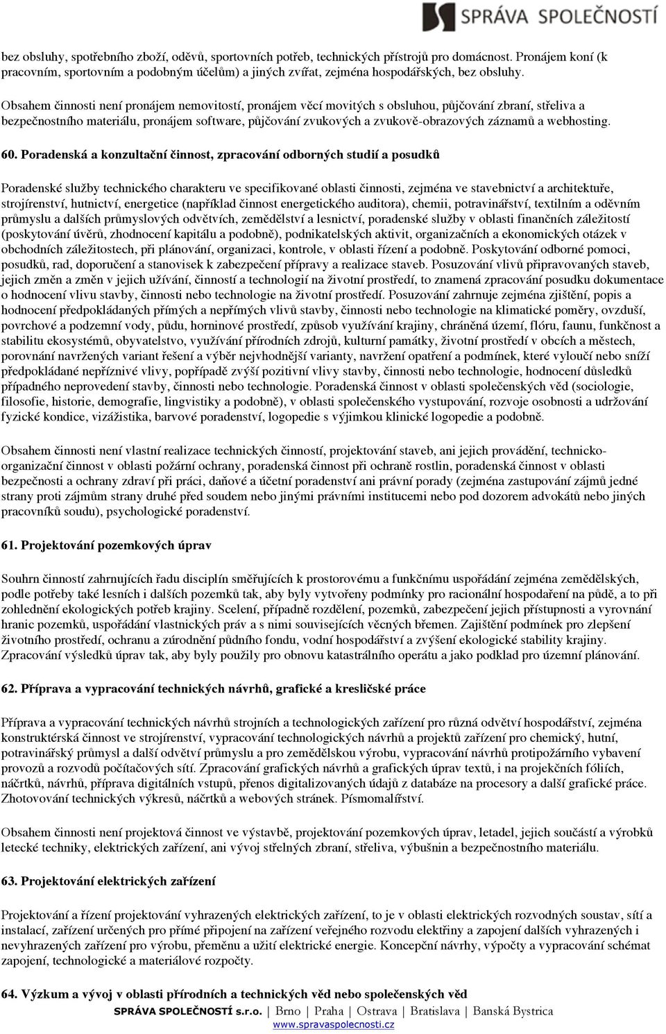 Obsahem činnosti není pronájem nemovitostí, pronájem věcí movitých s obsluhou, půjčování zbraní, střeliva a bezpečnostního materiálu, pronájem software, půjčování zvukových a zvukově-obrazových