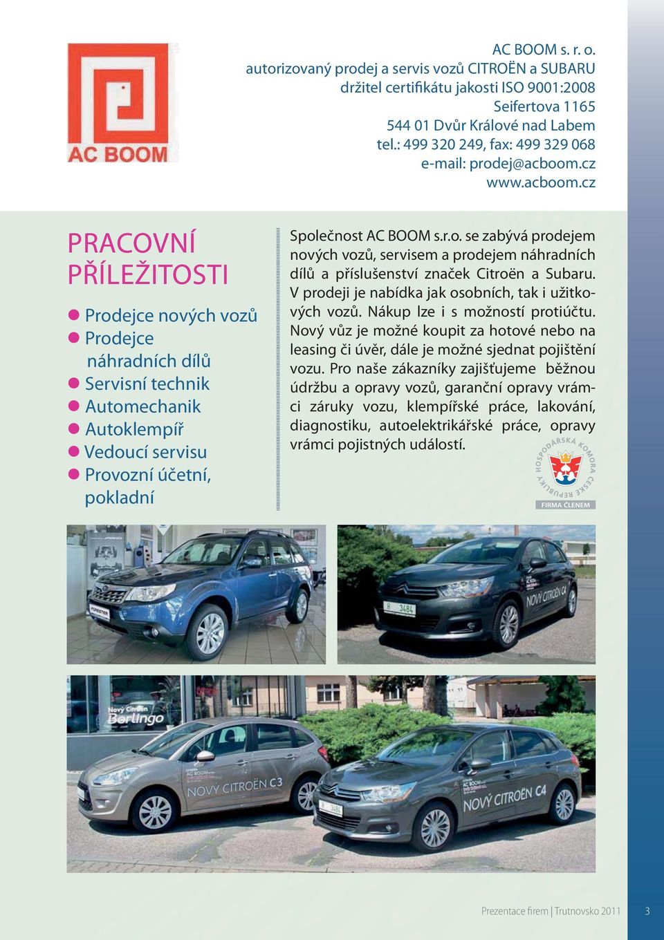 cz www.acboom.cz Prodejce nových vozů Prodejce náhradních dílů Servisní technik Automechanik Autoklempíř Vedoucí servisu Provozní účetní, pokladní Společnost AC BOOM s.r.o. se zabývá prodejem nových vozů, servisem a prodejem náhradních dílů a příslušenství značek Citroën a Subaru.