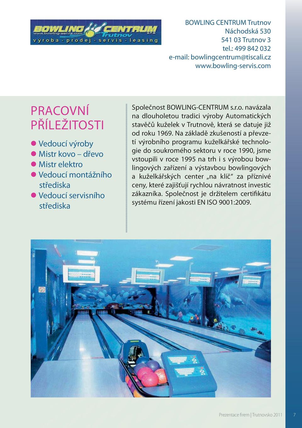 Na základě zkušeností a převzetí výrobního programu kuželkářské technologie do soukromého sektoru v roce 1990, jsme vstoupili v roce 1995 na trh i s výrobou bowlingových zařízení a výstavbou