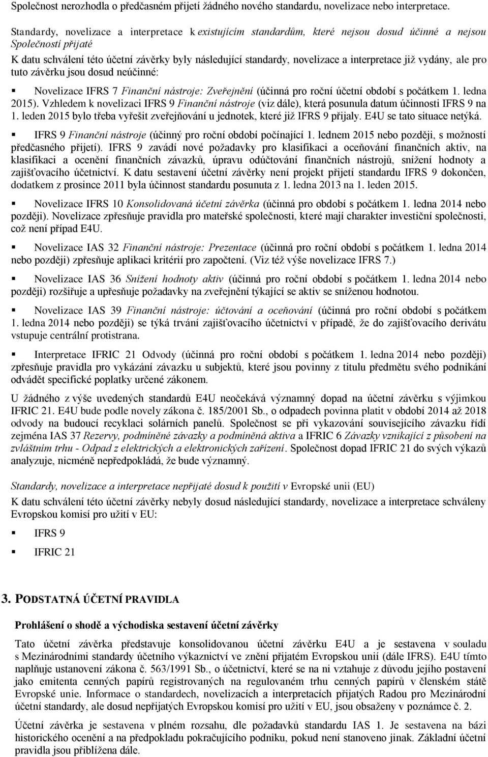 interpretace již vydány, ale pro tuto závěrku jsou dosud neúčinné: Novelizace IFRS 7 Finanční nástroje: Zveřejnění (účinná pro roční účetní období s počátkem 1. ledna 2015).