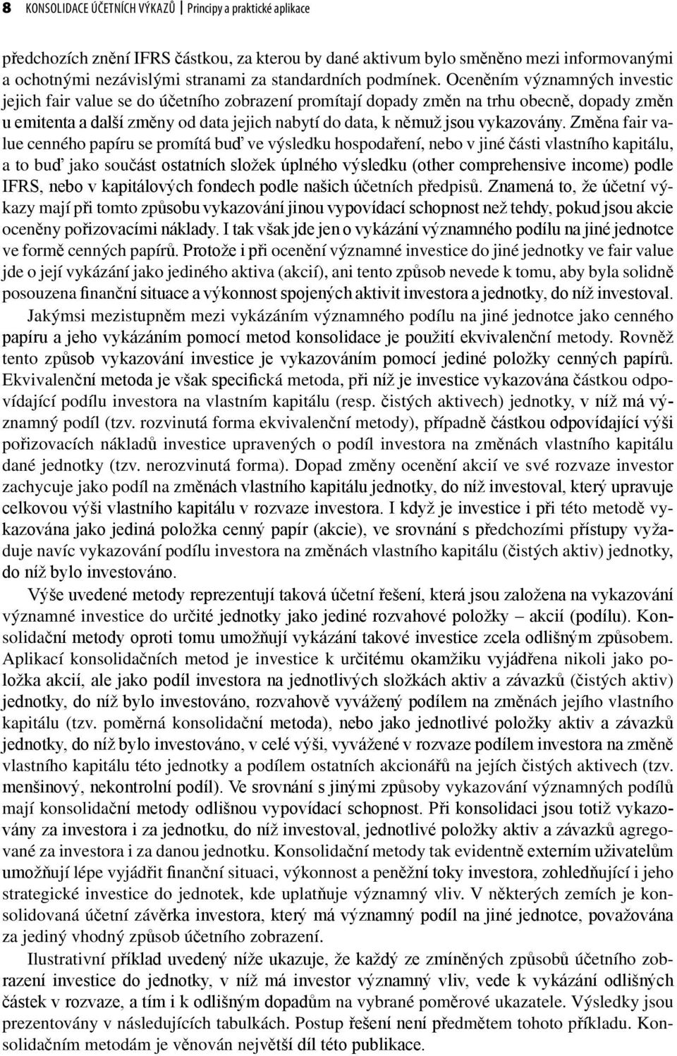 Oceněním významných investic jejich fair value se do účetního zobrazení promítají dopady změn na trhu obecně, dopady změn u emitenta a další změny od data jejich nabytí do data, k němuž jsou